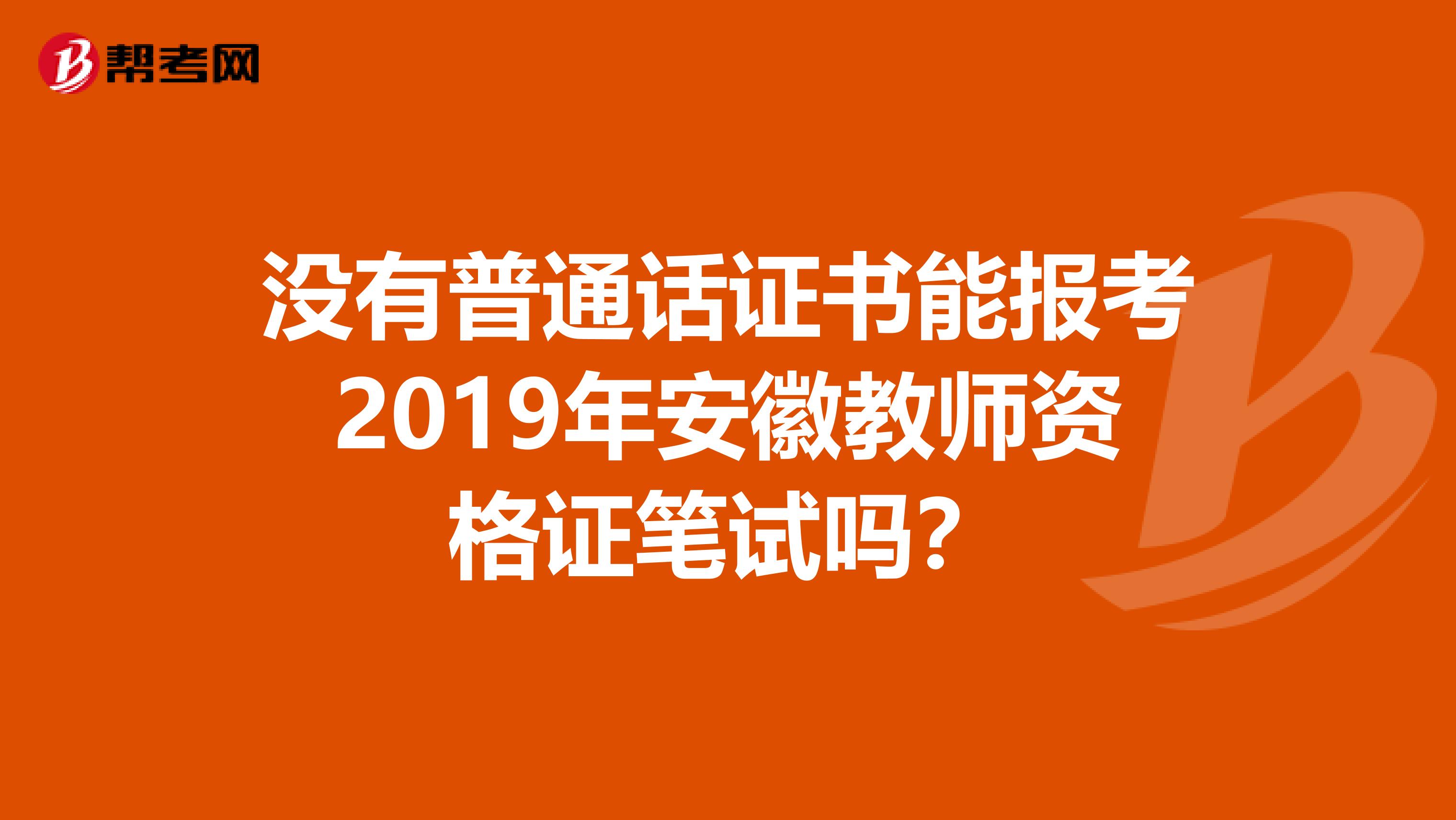 没有普通话证书能报考2019年安徽教师资格证笔试吗？