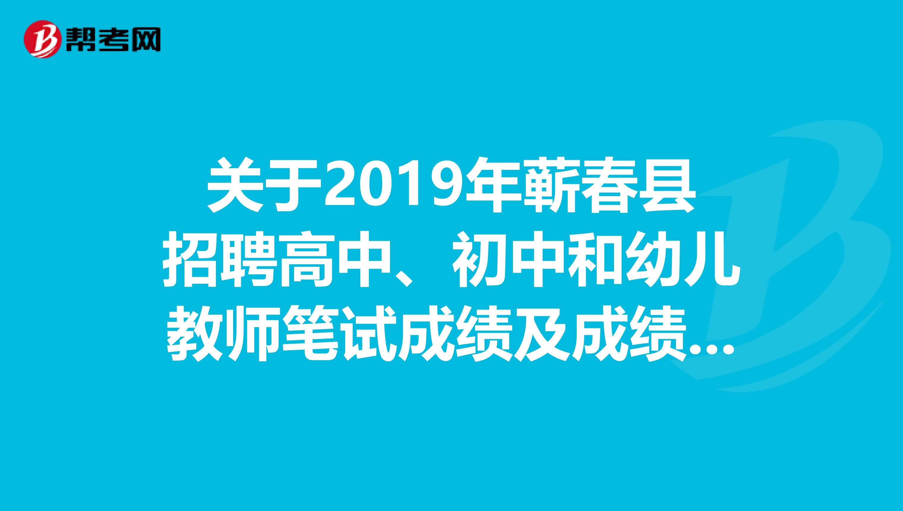 关于2019年蕲春县招聘高中、初中和幼儿教师笔试成绩及成绩查询的公告