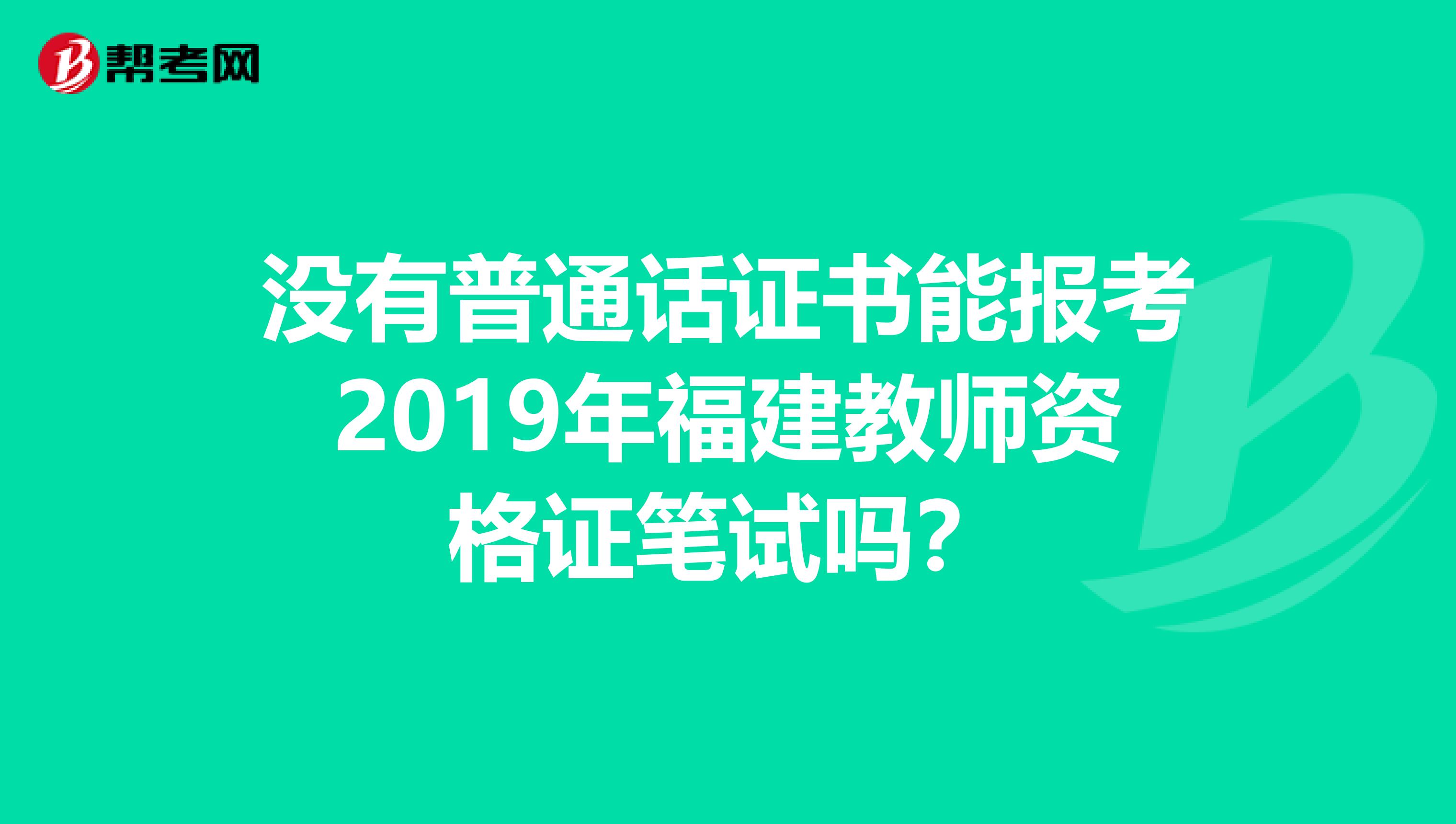 没有普通话证书能报考2019年福建教师资格证笔试吗？