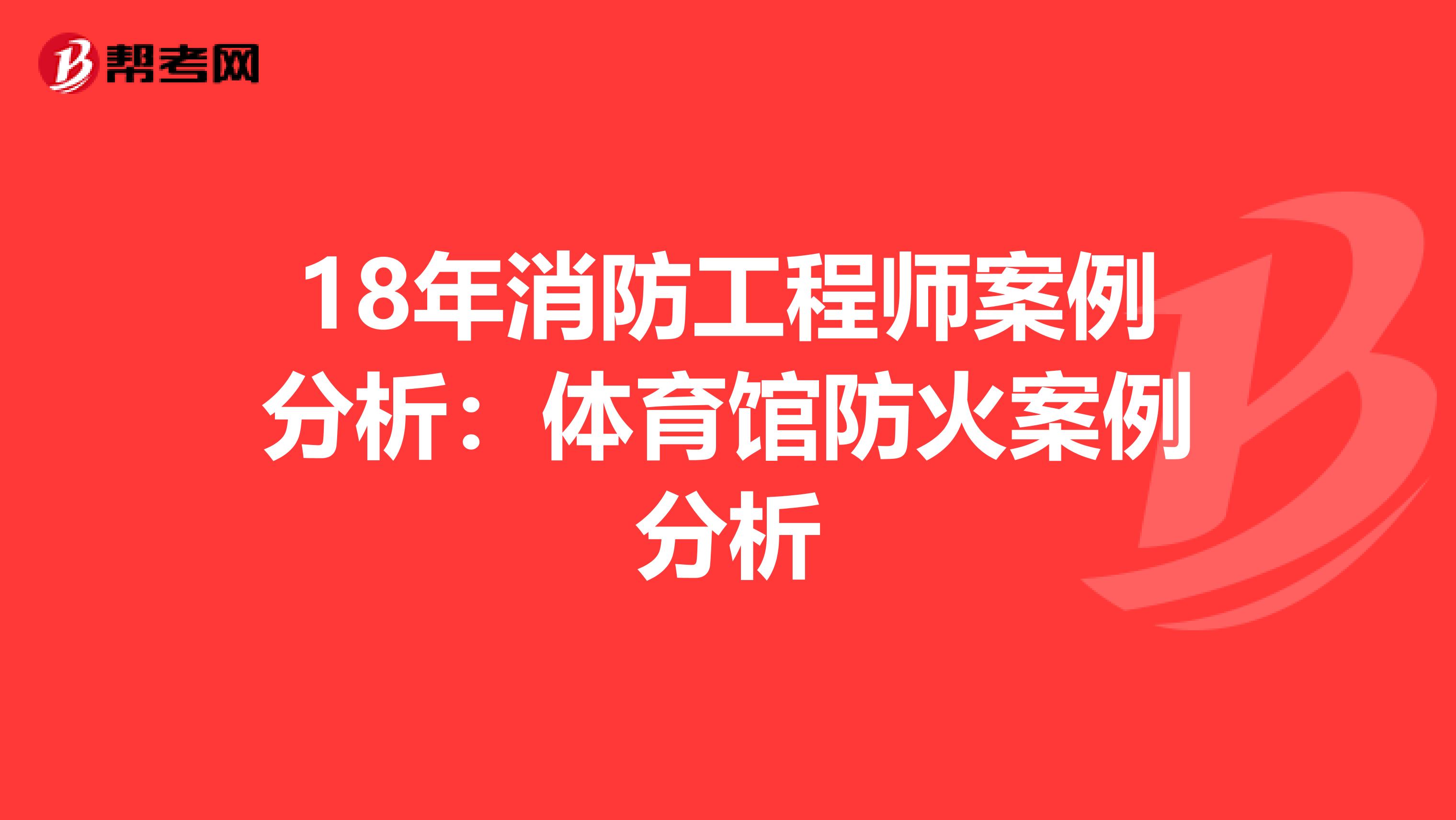 18年消防工程师案例分析：体育馆防火案例分析