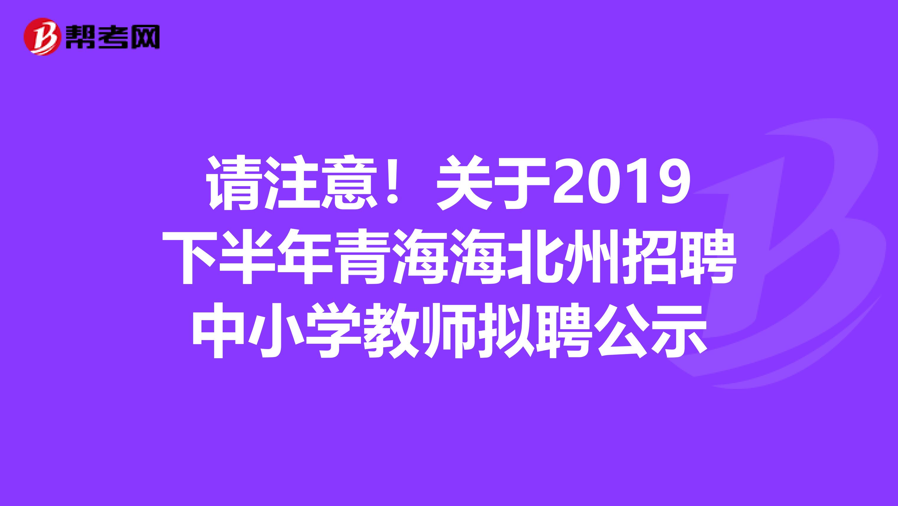 请注意！关于2019下半年青海海北州招聘中小学教师拟聘公示