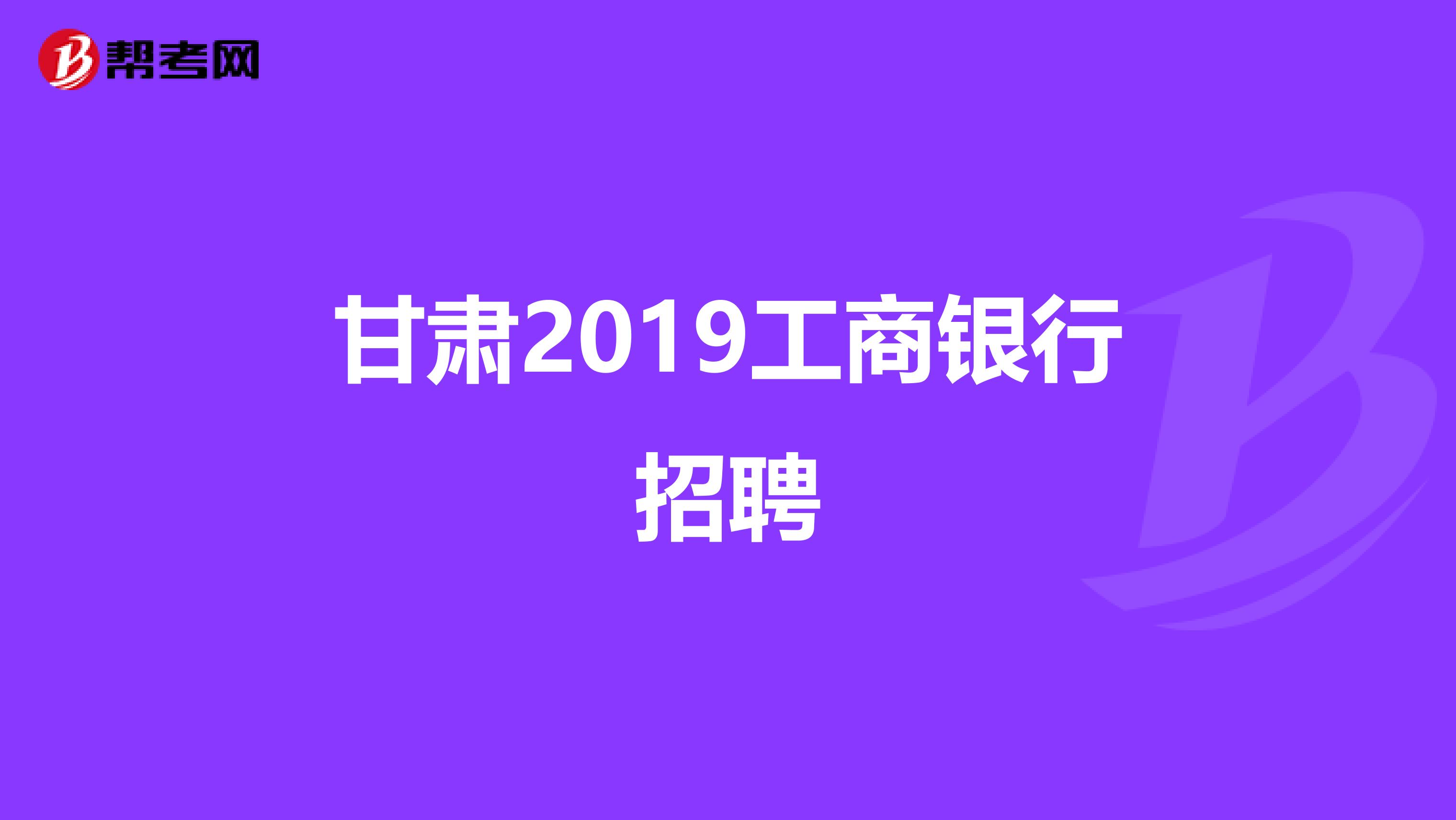 甘肃2019工商银行招聘