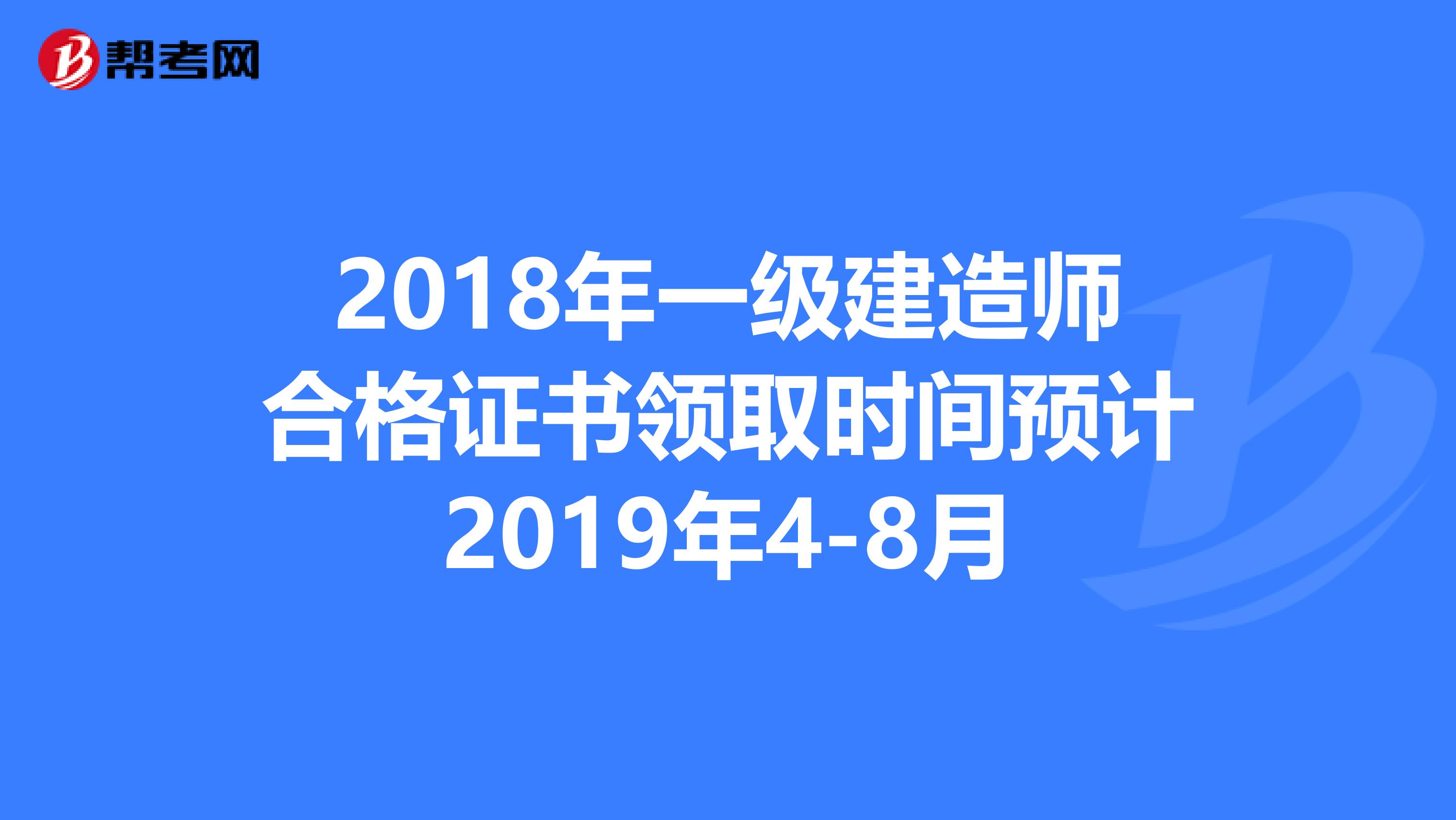 2018年一级建造师合格证书领取时间预计2019年4-8月