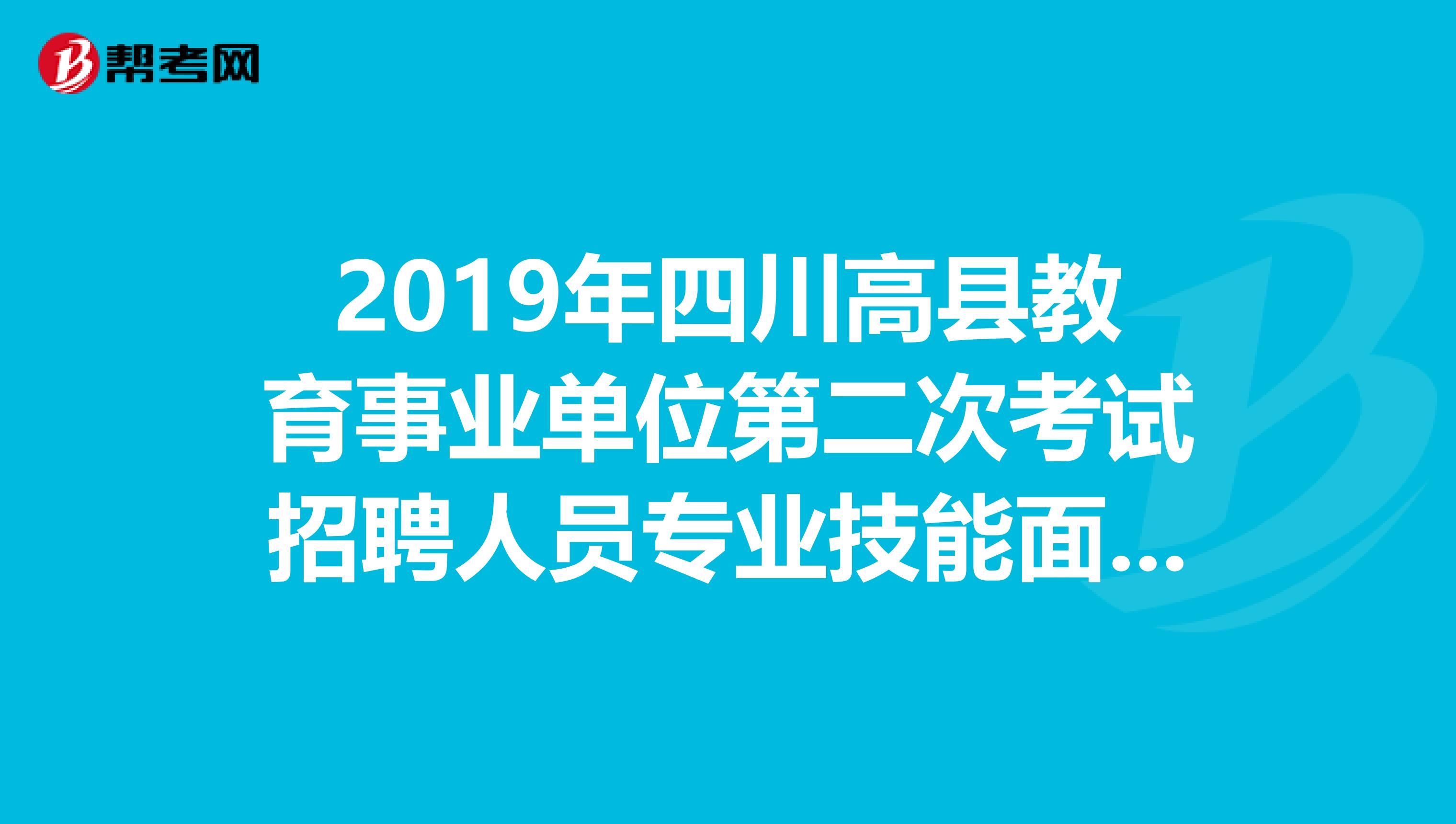 2019年四川高县教育事业单位第二次考试招聘人员专业技能面试公告发布了
