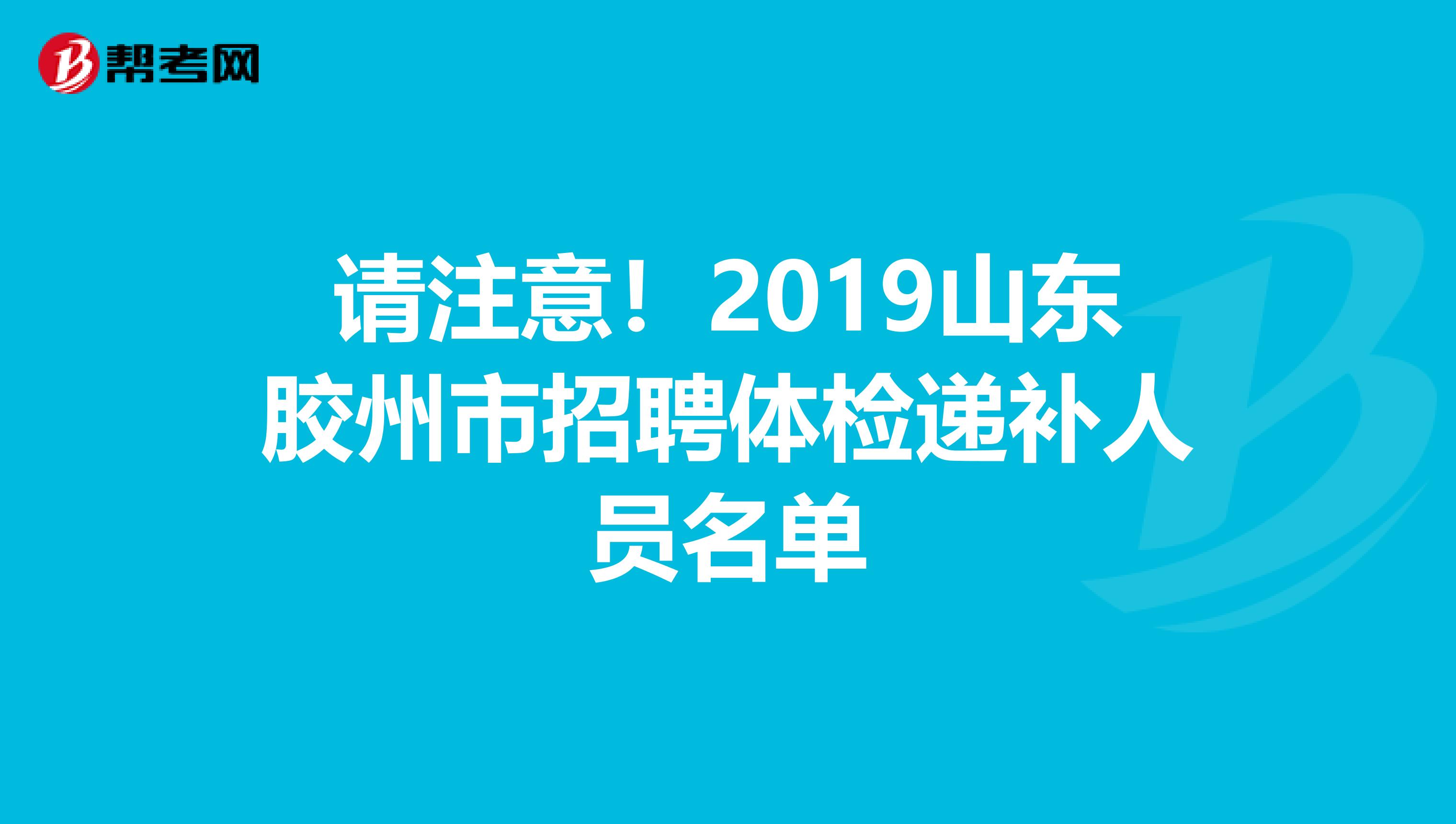 请注意！2019山东胶州市招聘体检递补人员名单