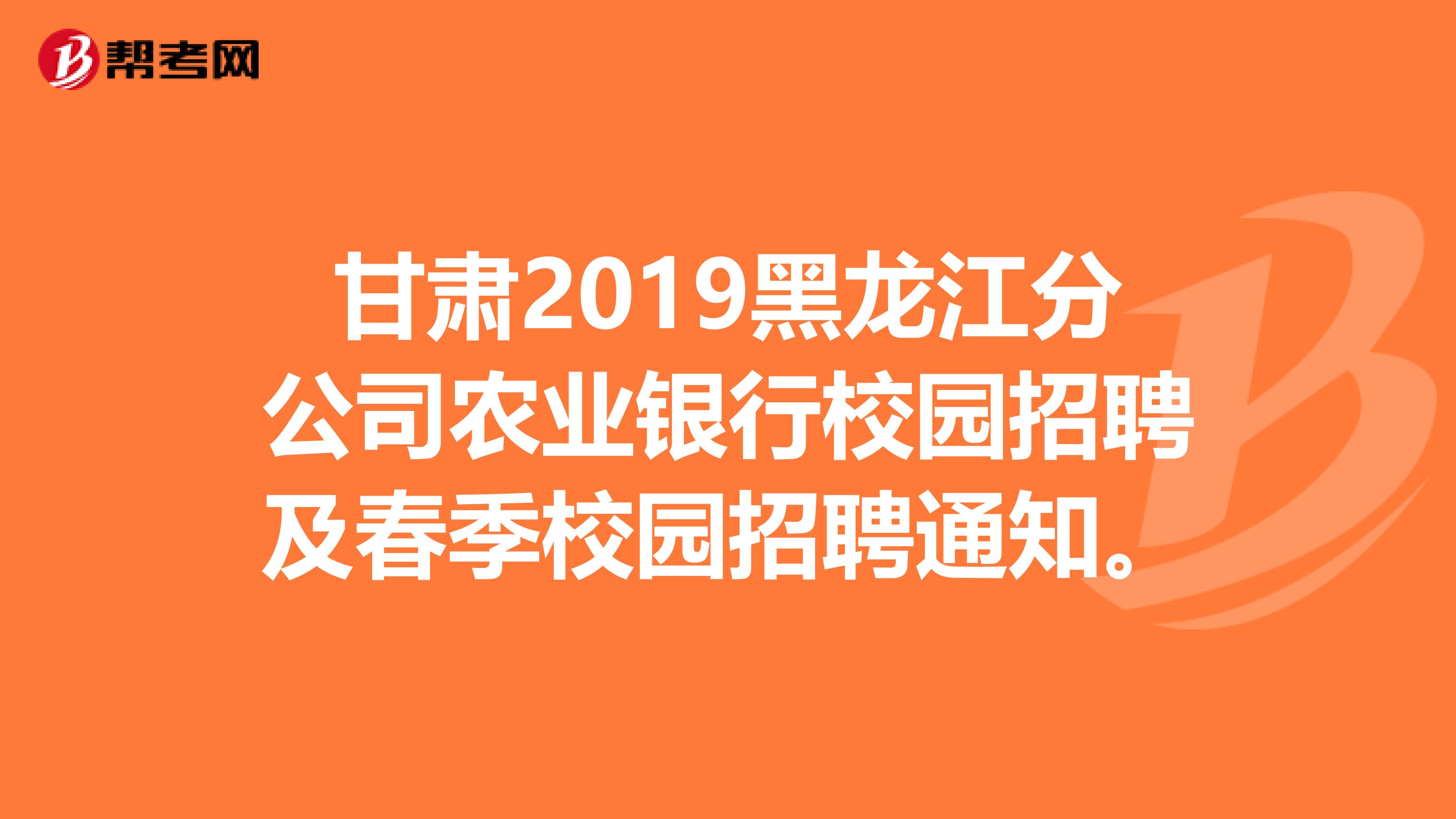 甘肃2019黑龙江分公司农业银行校园招聘及春季校园招聘通知。