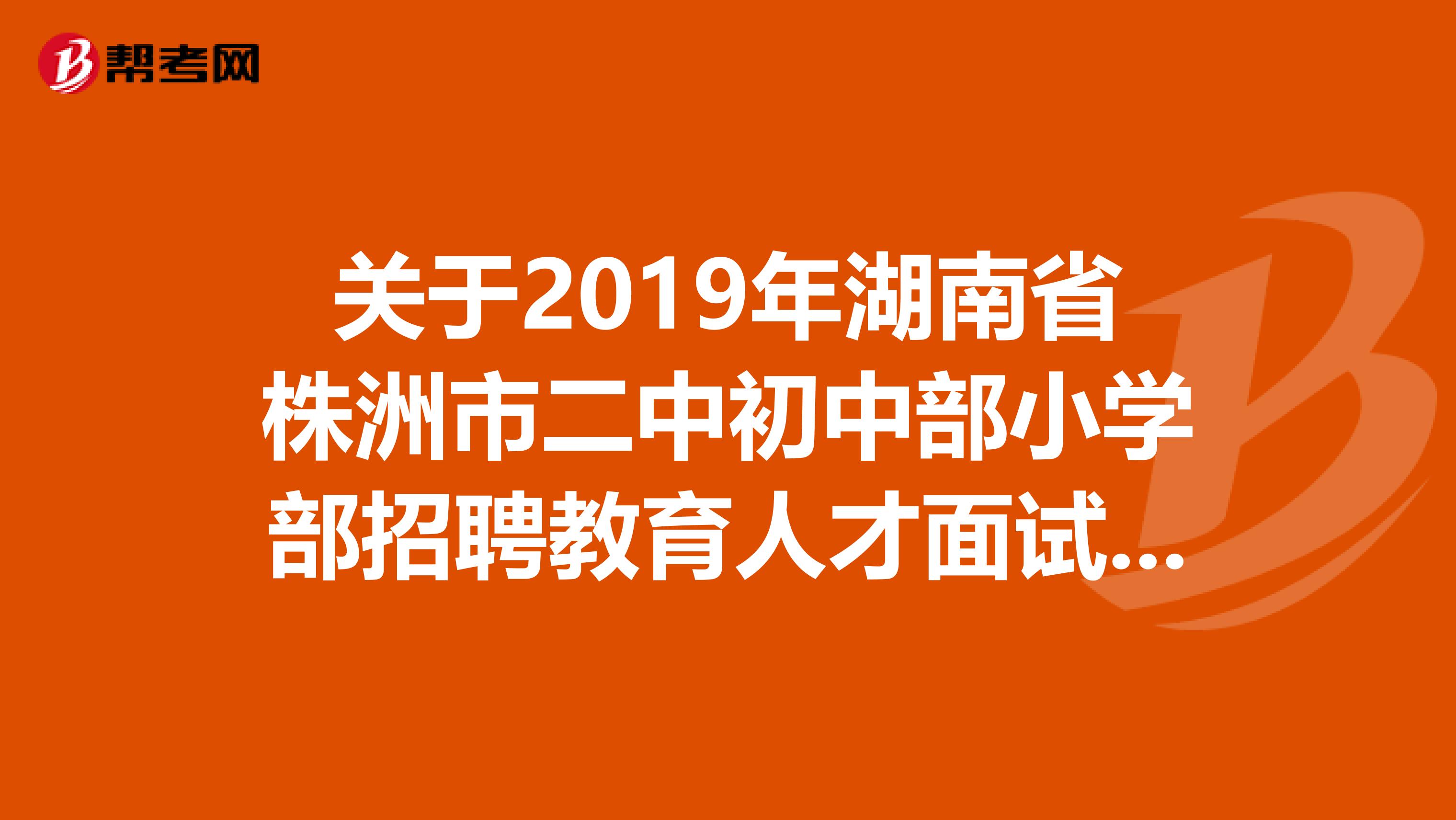 关于2019年湖南省株洲市二中初中部小学部招聘教育人才面试的通知