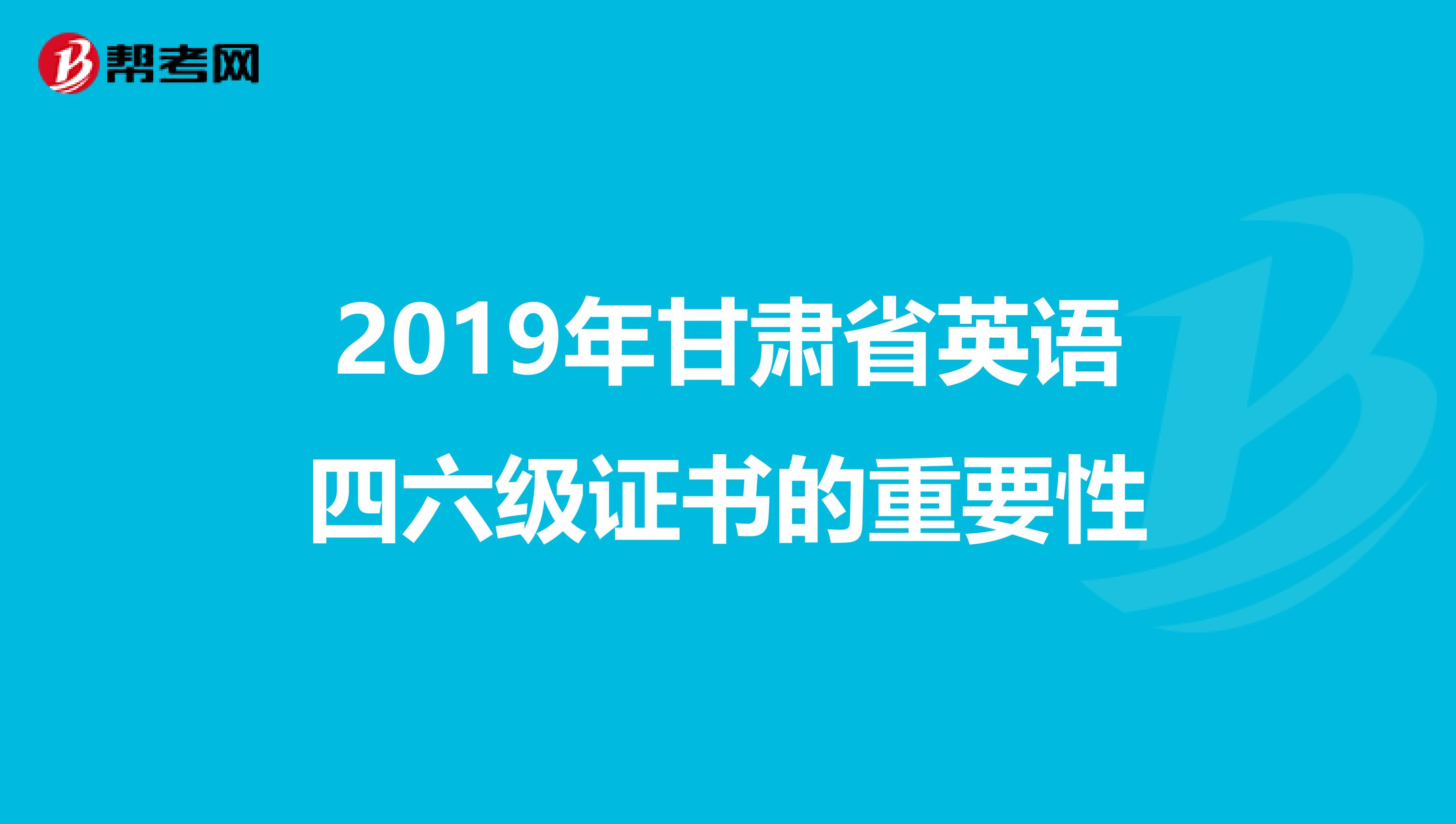 2019年甘肃省英语四六级证书的重要性