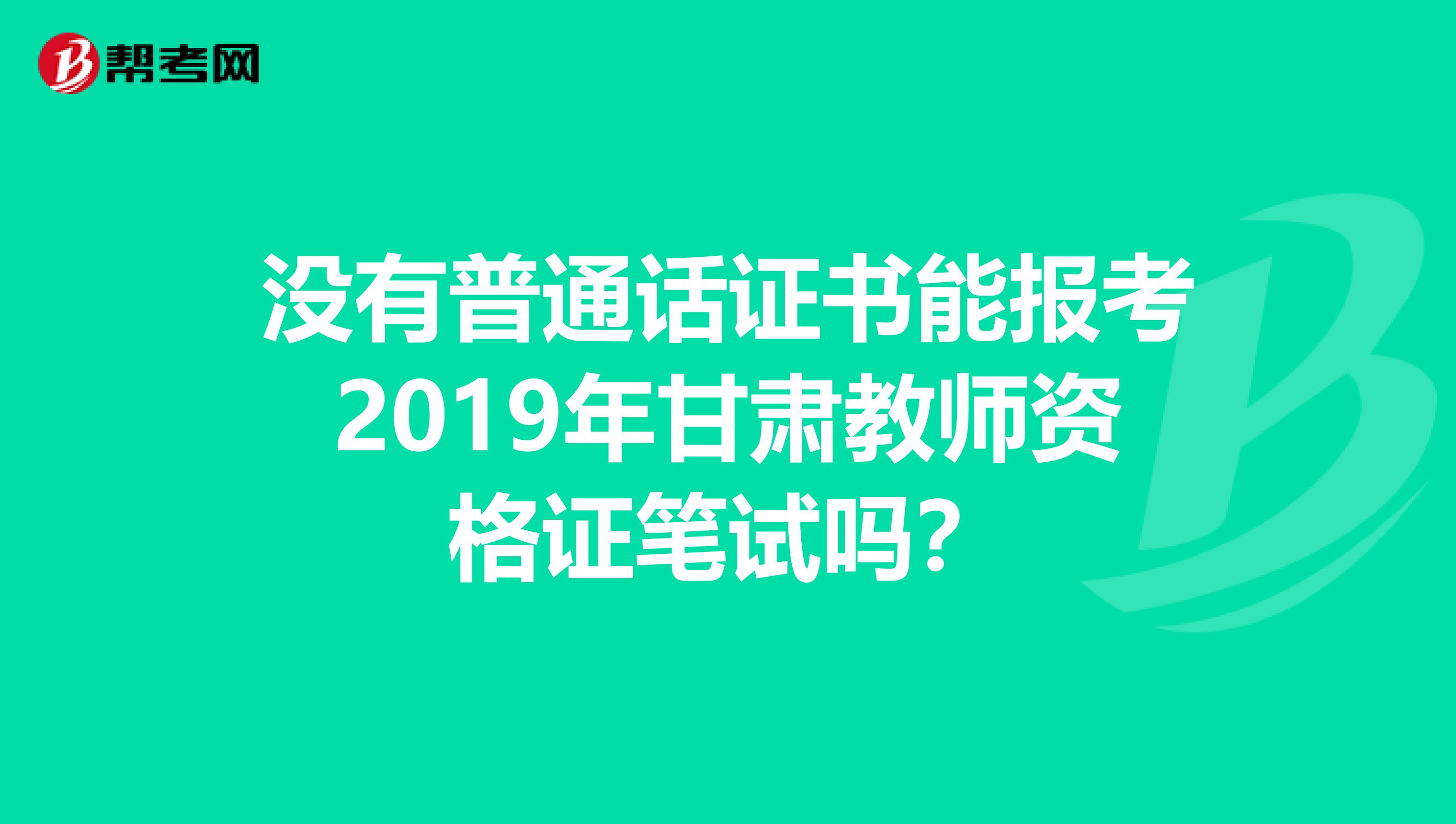 没有普通话证书能报考2019年甘肃教师资格证笔试吗？