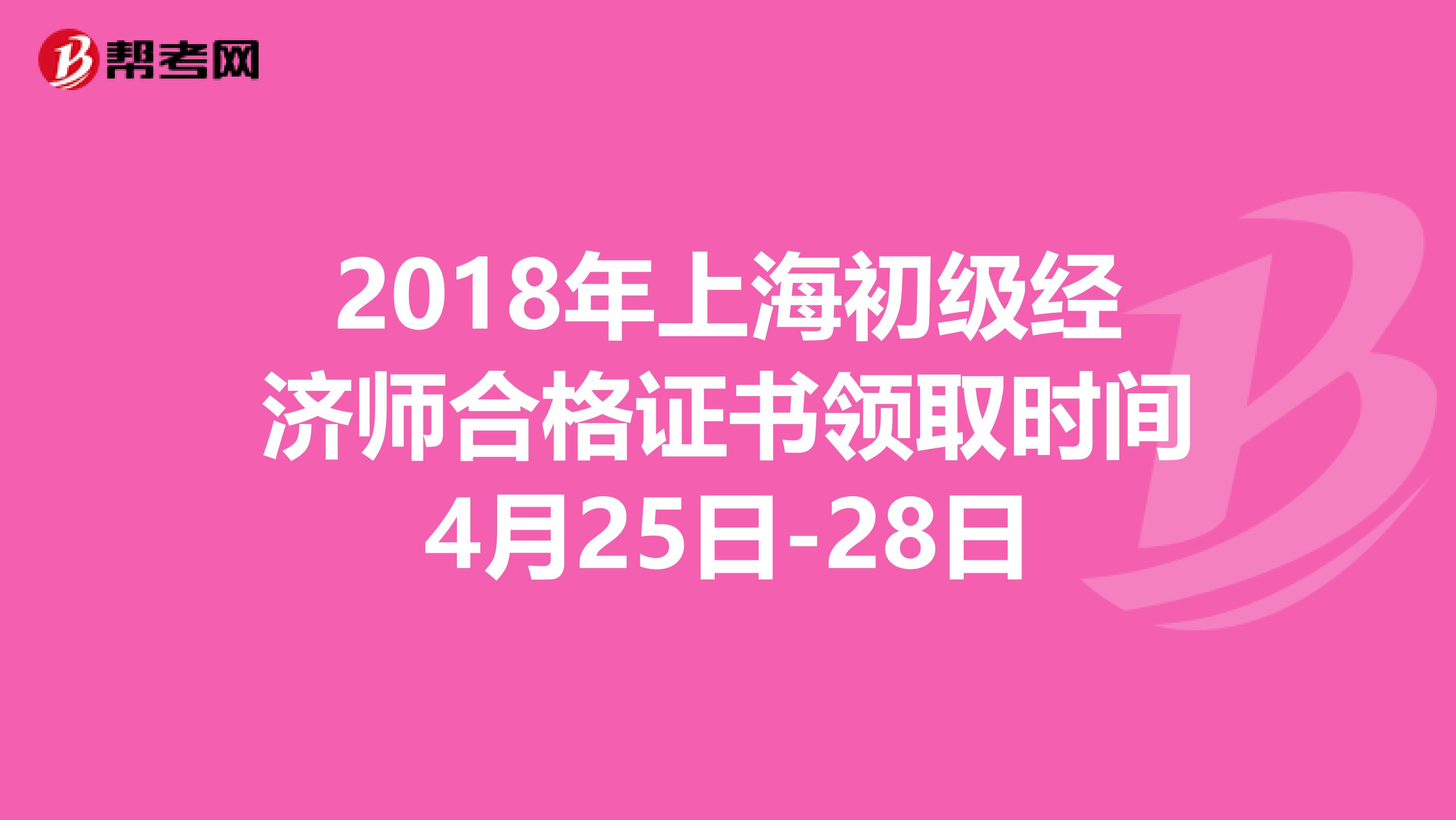 2018年上海初级经济师合格证书领取时间4月25日-28日