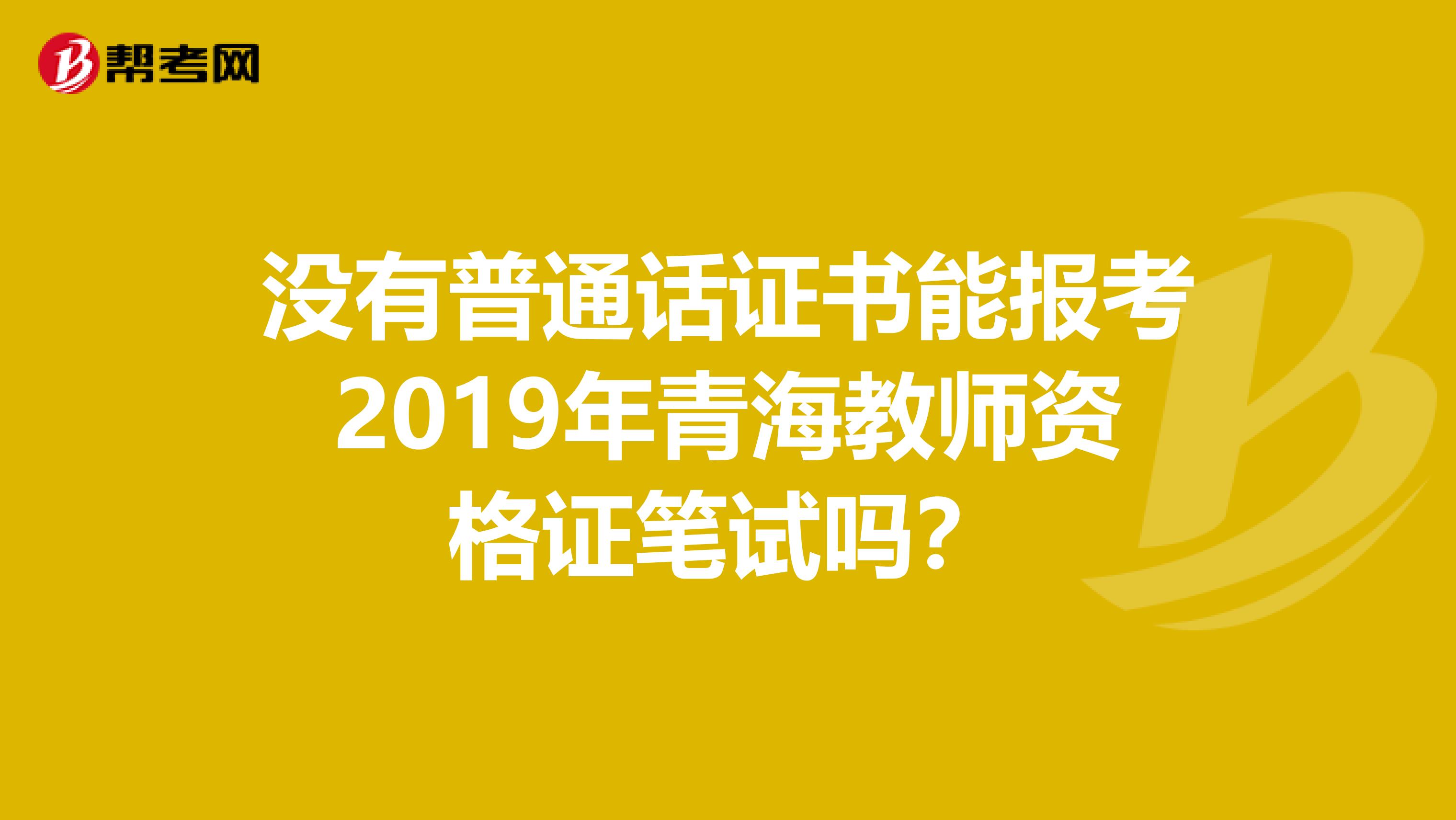 没有普通话证书能报考2019年青海教师资格证笔试吗？