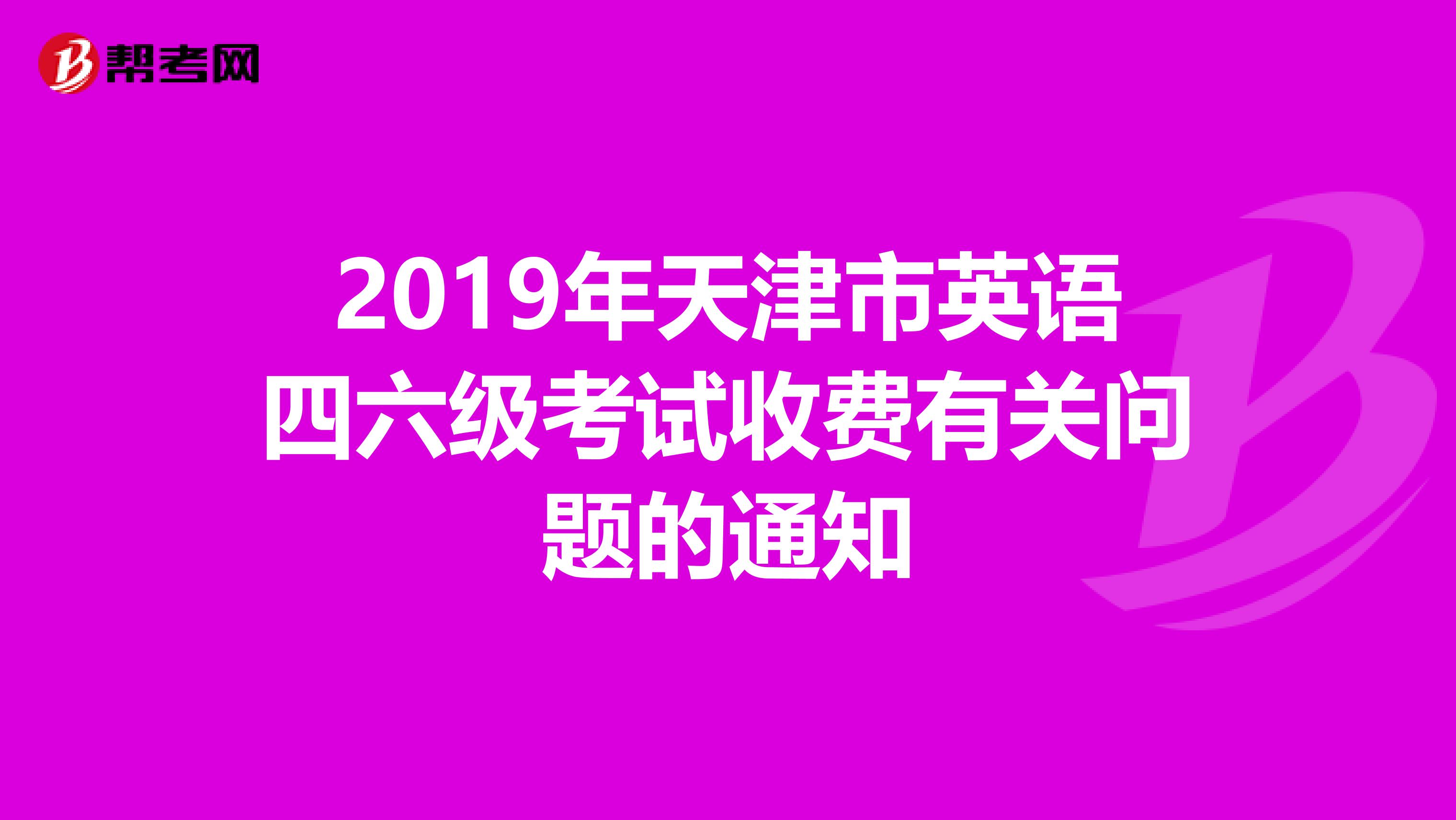 2019年天津市英语四六级考试收费有关问题的通知