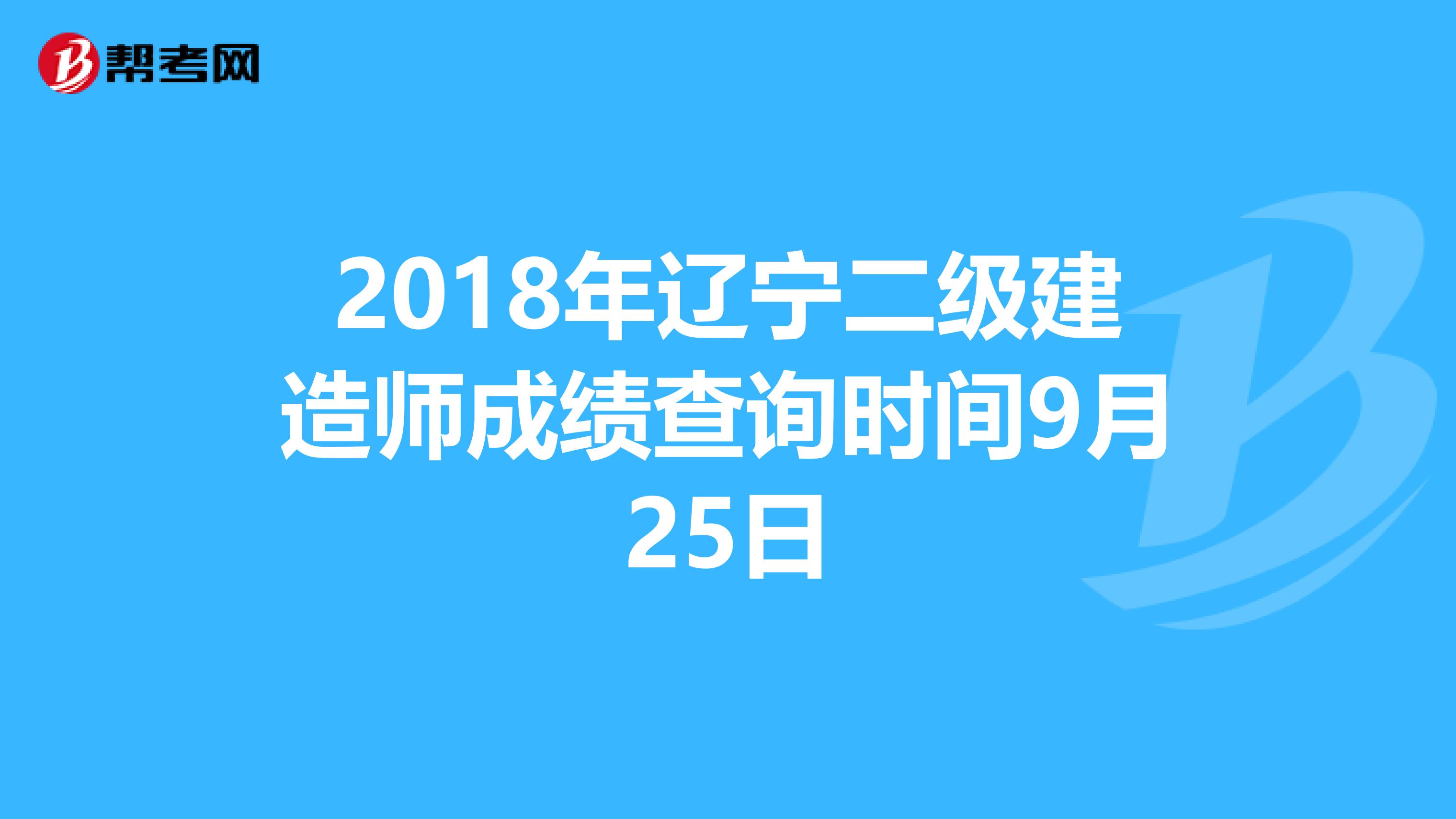 2018年辽宁二级建造师成绩查询时间9月25日