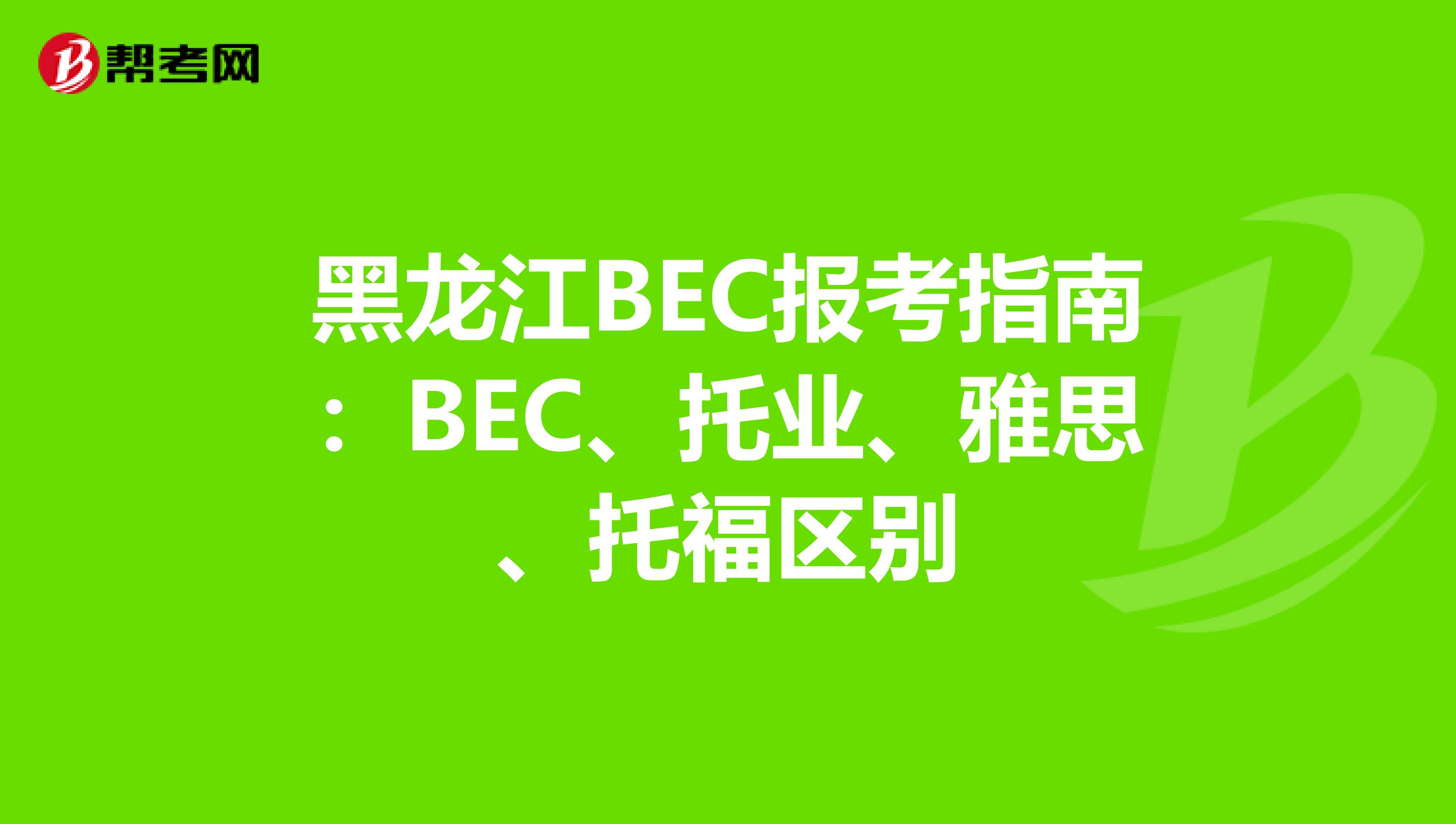 黑龙江BEC报考指南：BEC、托业、雅思、托福区别