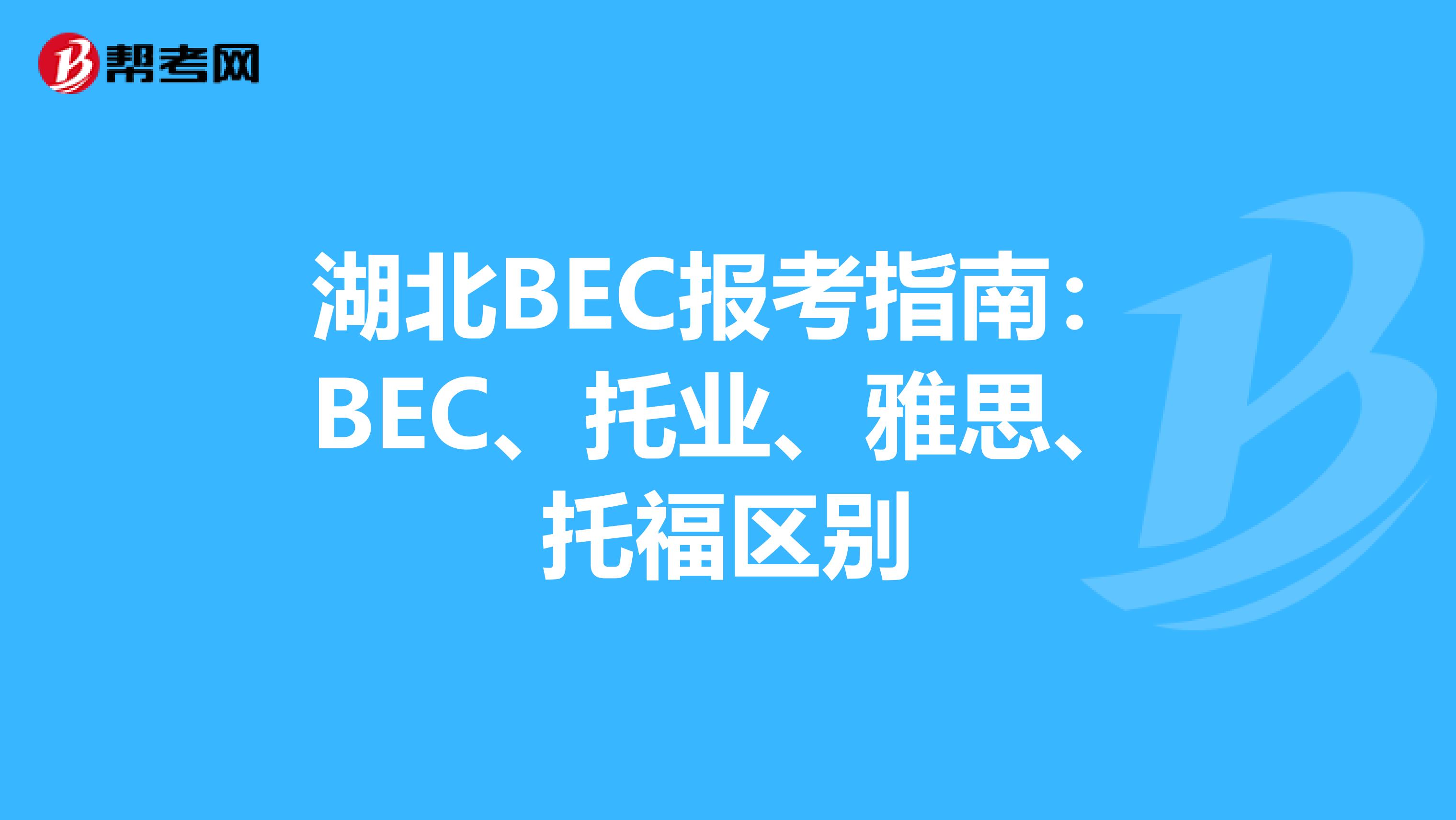 湖北BEC报考指南：BEC、托业、雅思、托福区别