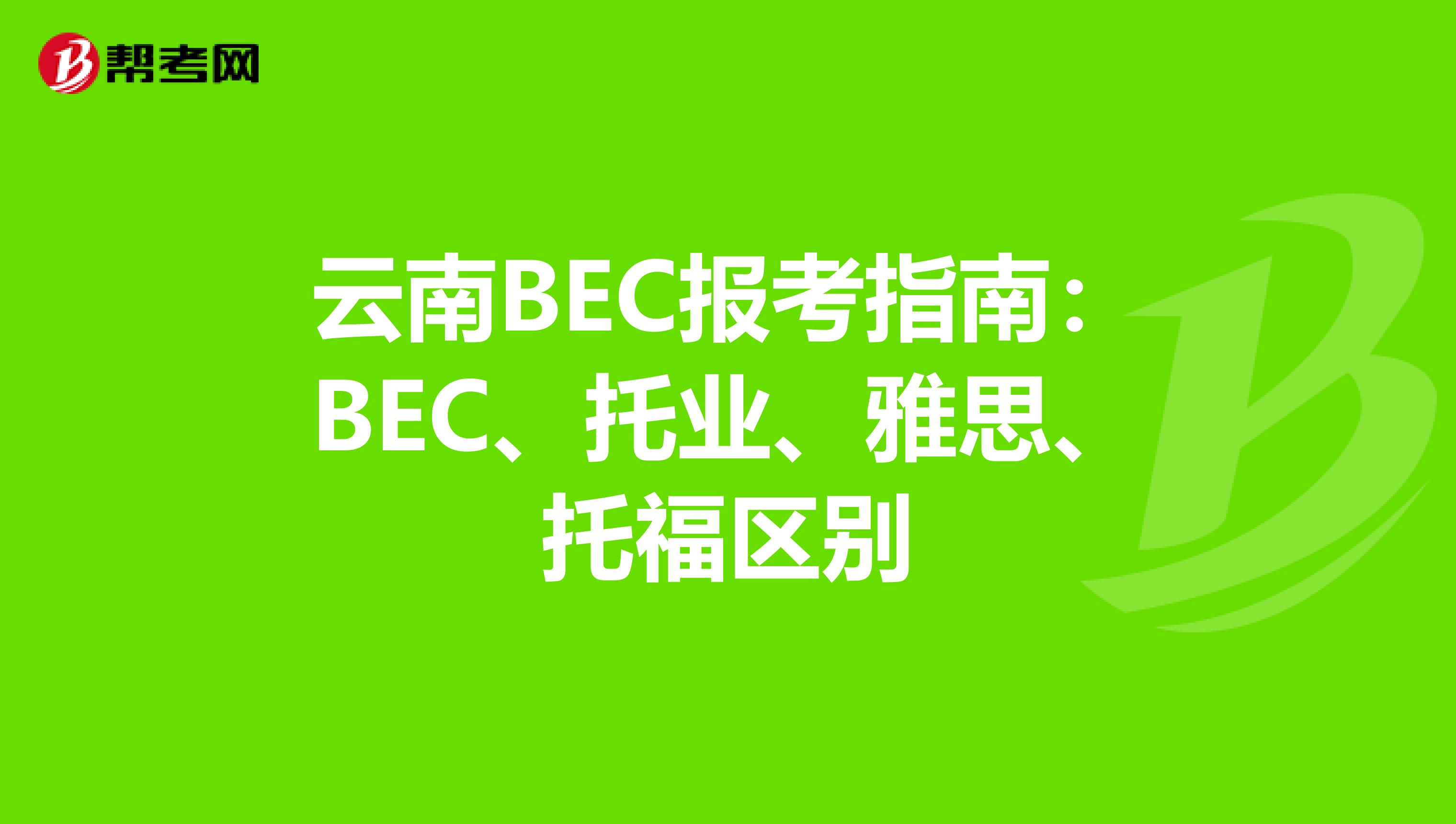 云南BEC报考指南：BEC、托业、雅思、托福区别