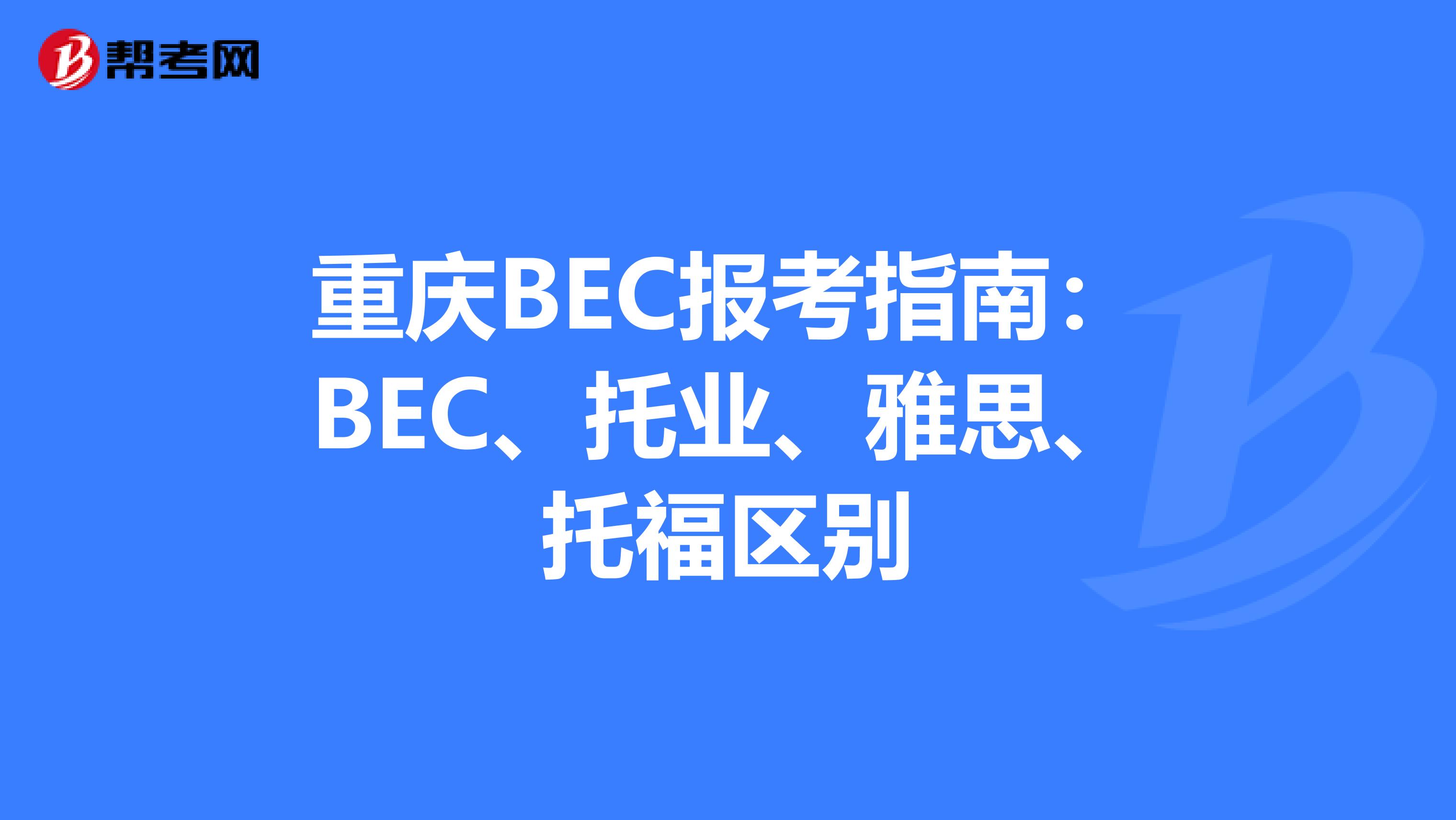 重庆BEC报考指南：BEC、托业、雅思、托福区别