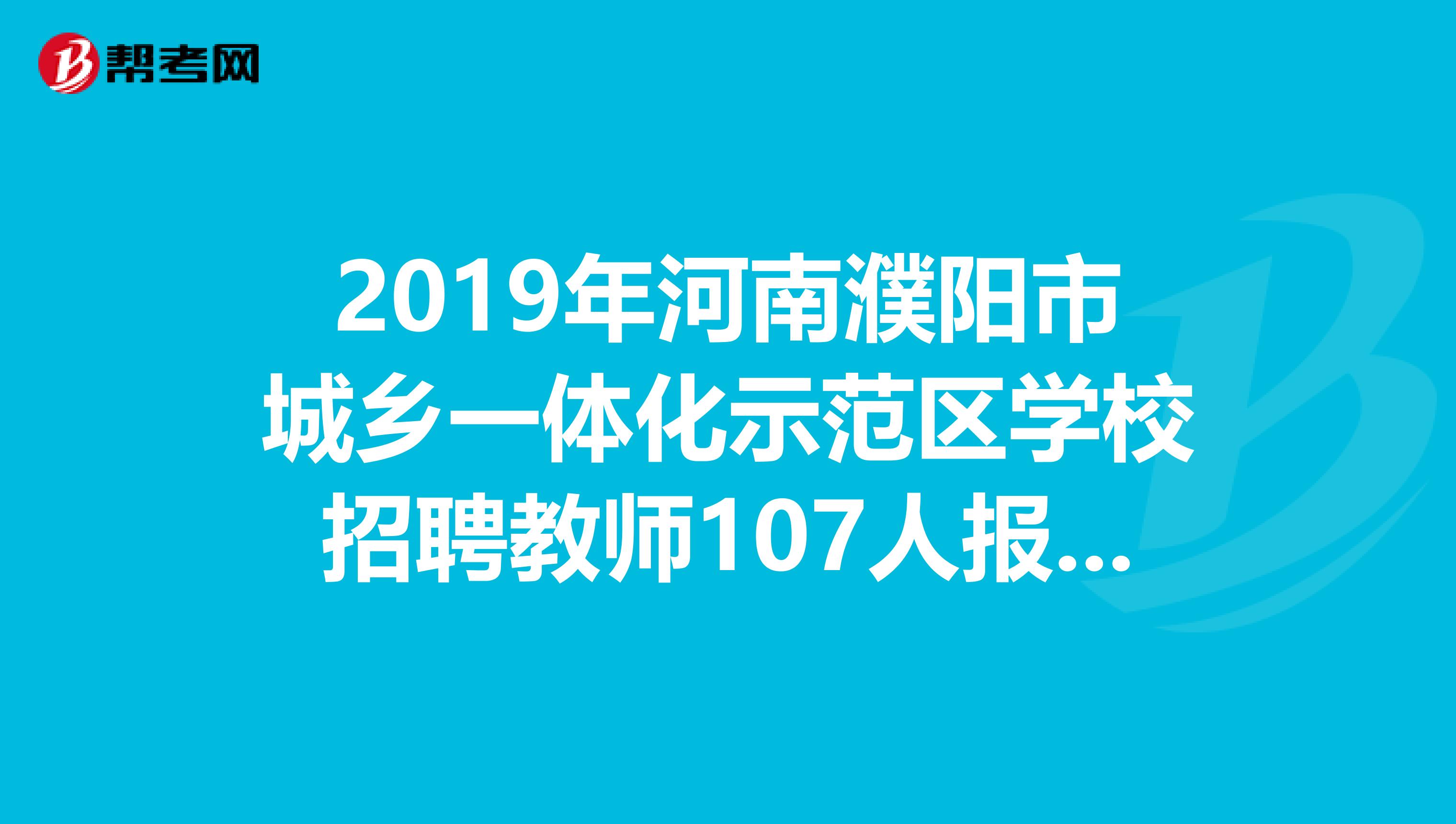 2019年河南濮阳市城乡一体化示范区学校招聘教师107人报考指南