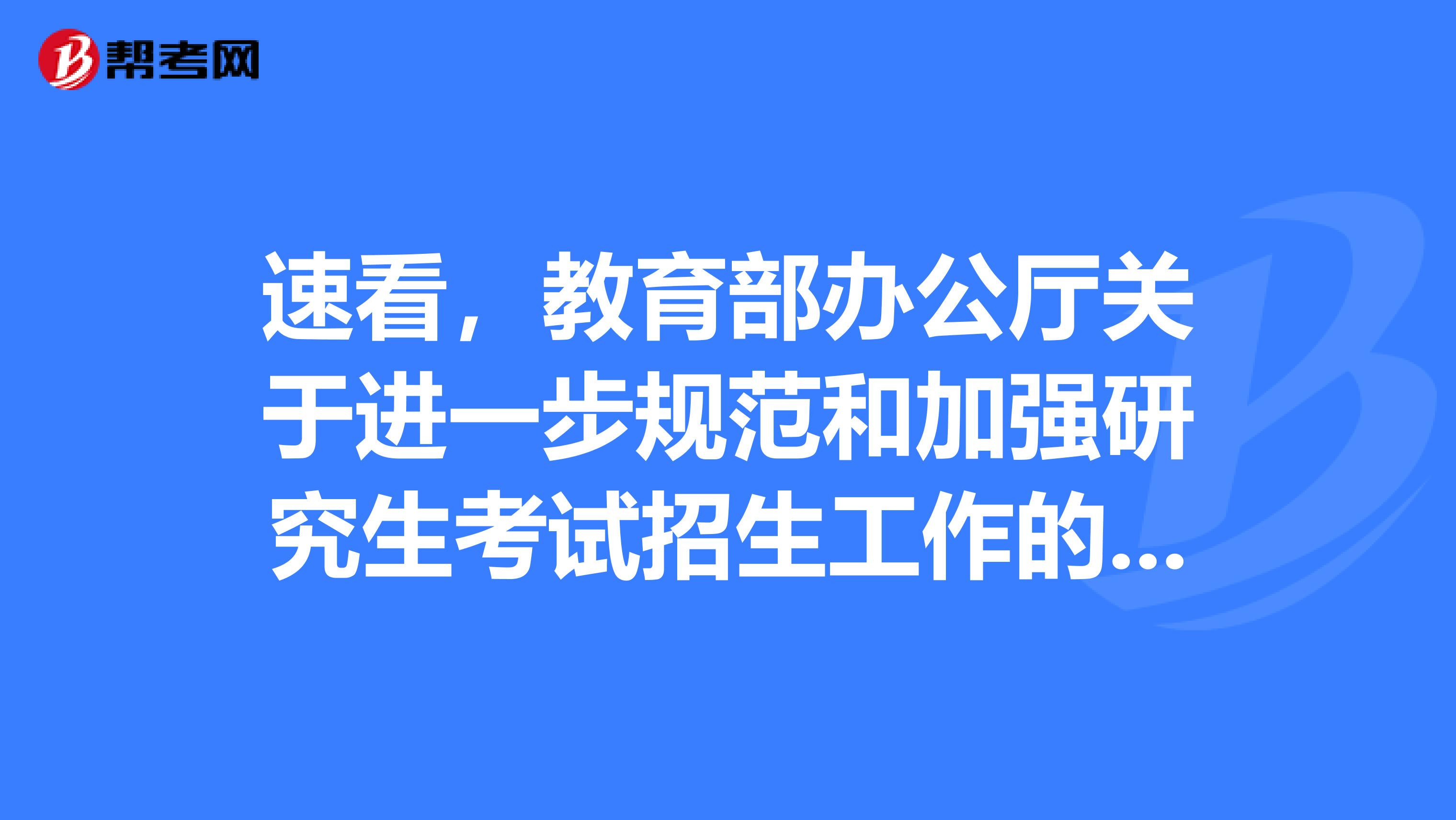 速看，教育部办公厅关于进一步规范和加强研究生考试招生工作的通知！