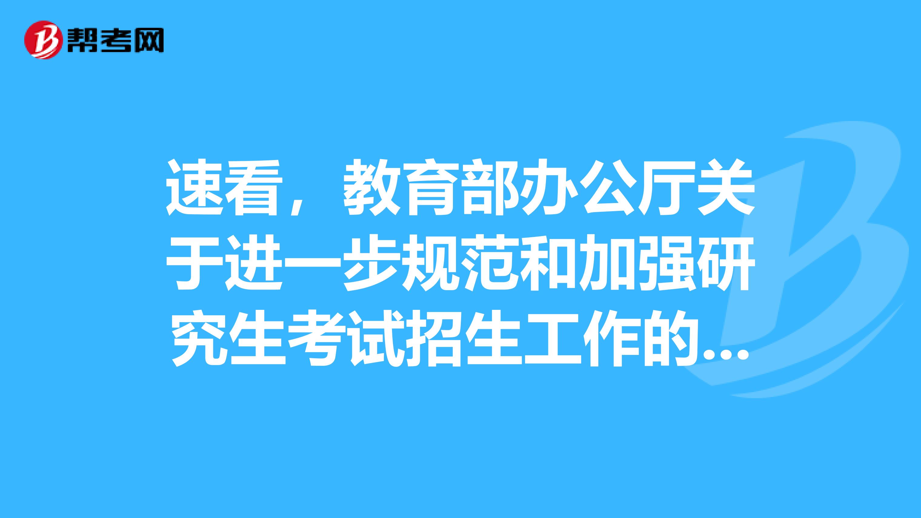 速看，教育部办公厅关于进一步规范和加强研究生考试招生工作的通知！