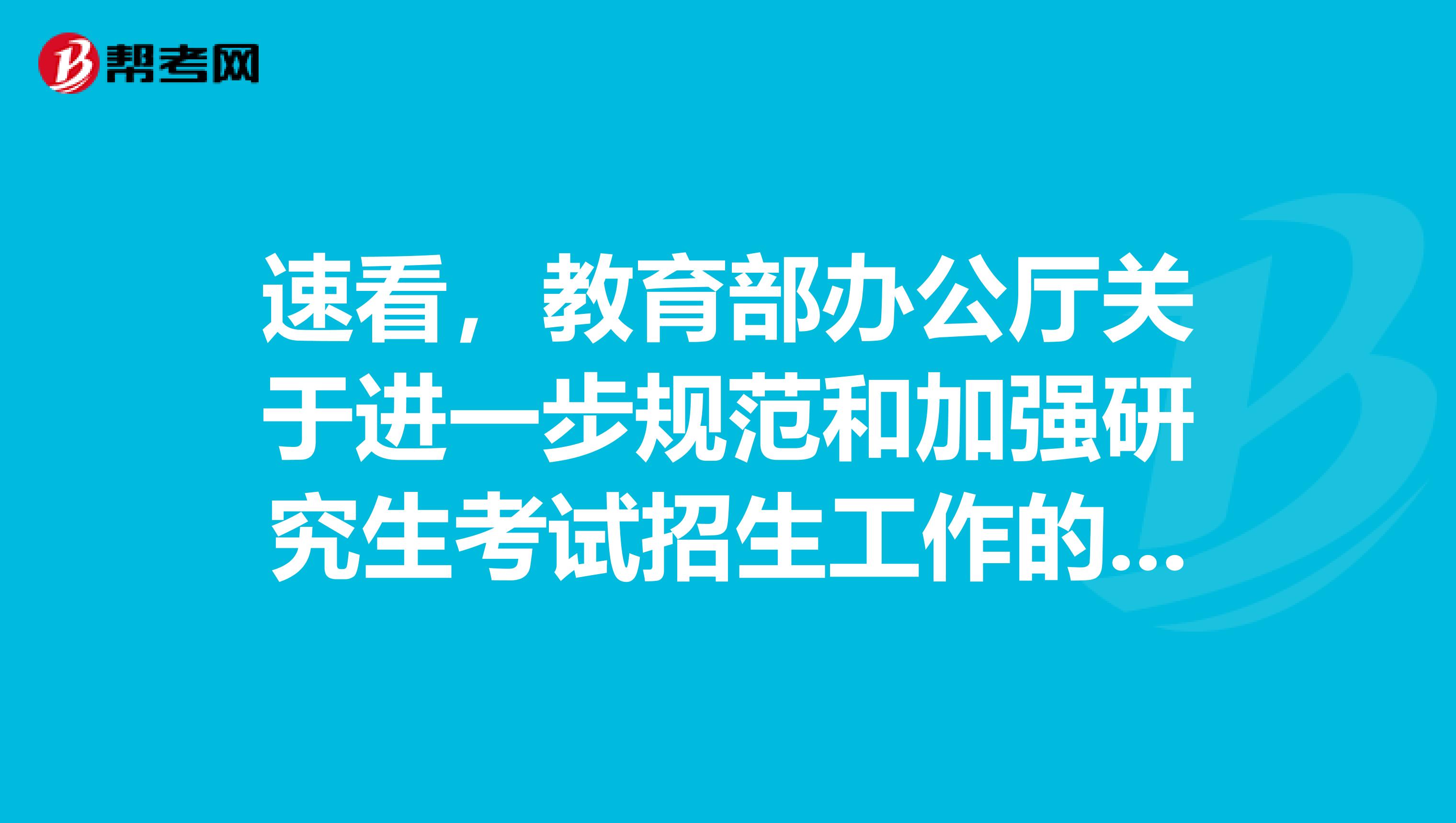 速看，教育部办公厅关于进一步规范和加强研究生考试招生工作的通知！