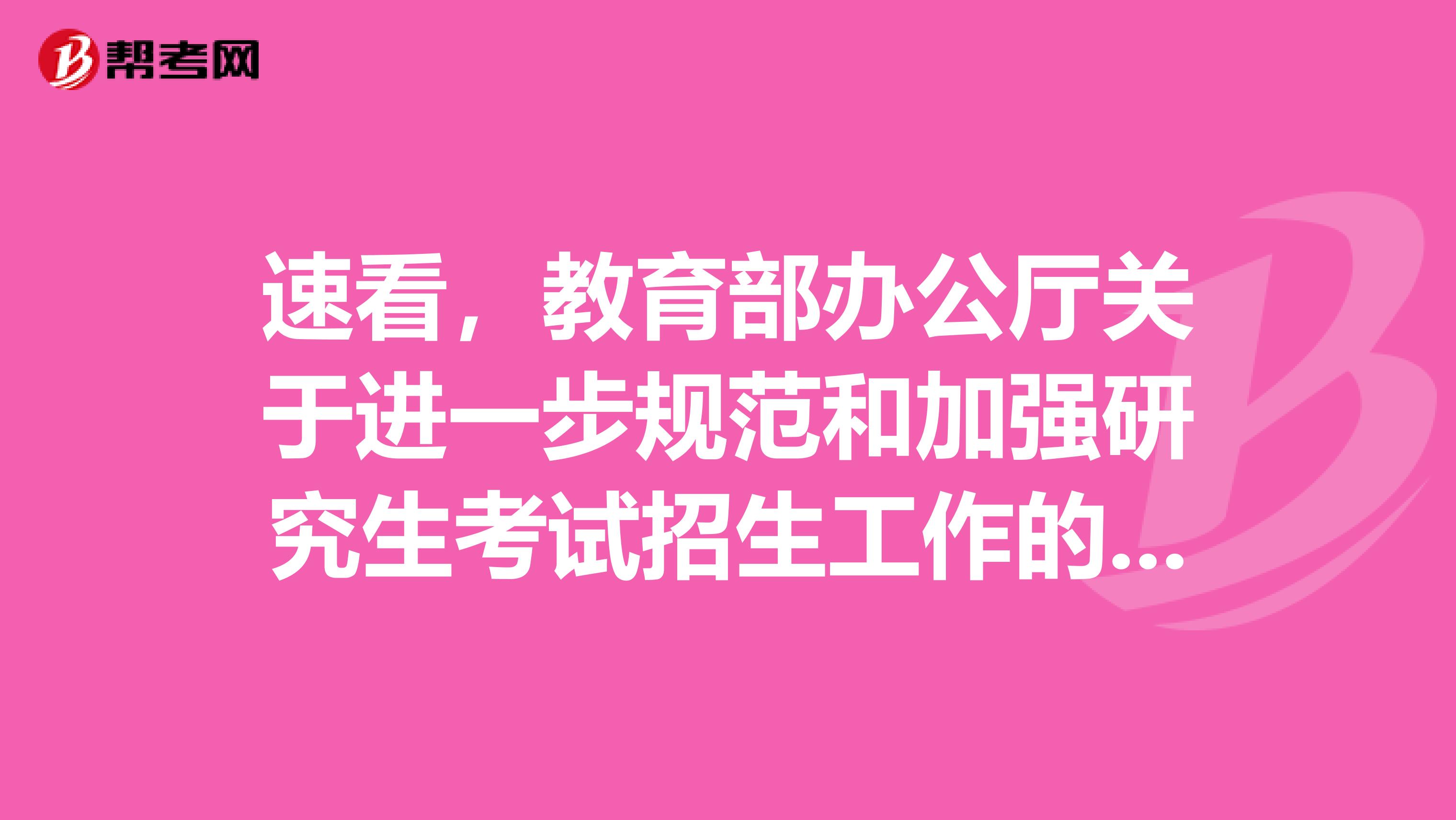 速看，教育部办公厅关于进一步规范和加强研究生考试招生工作的通知！