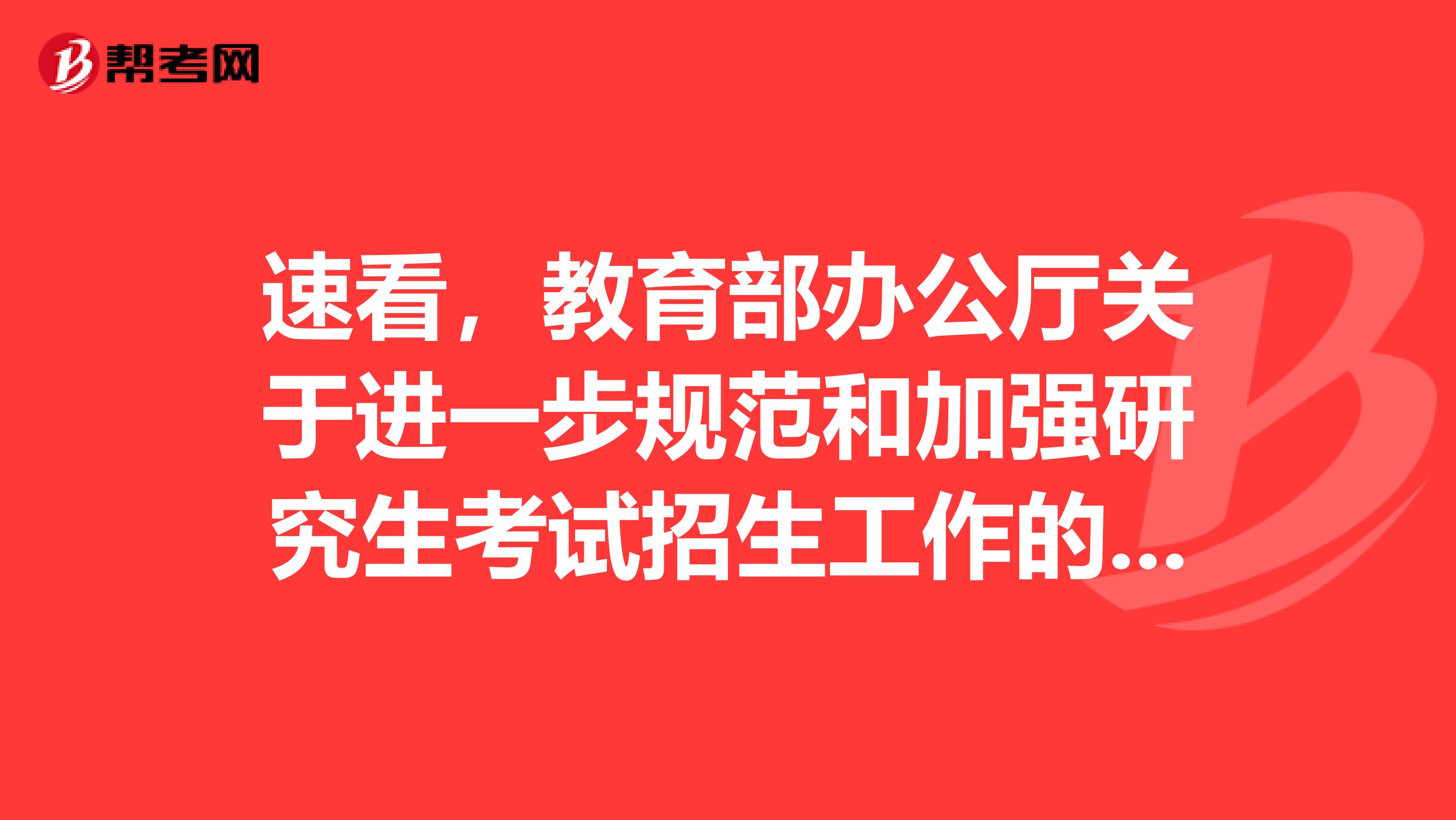 速看，教育部办公厅关于进一步规范和加强研究生考试招生工作的通知！