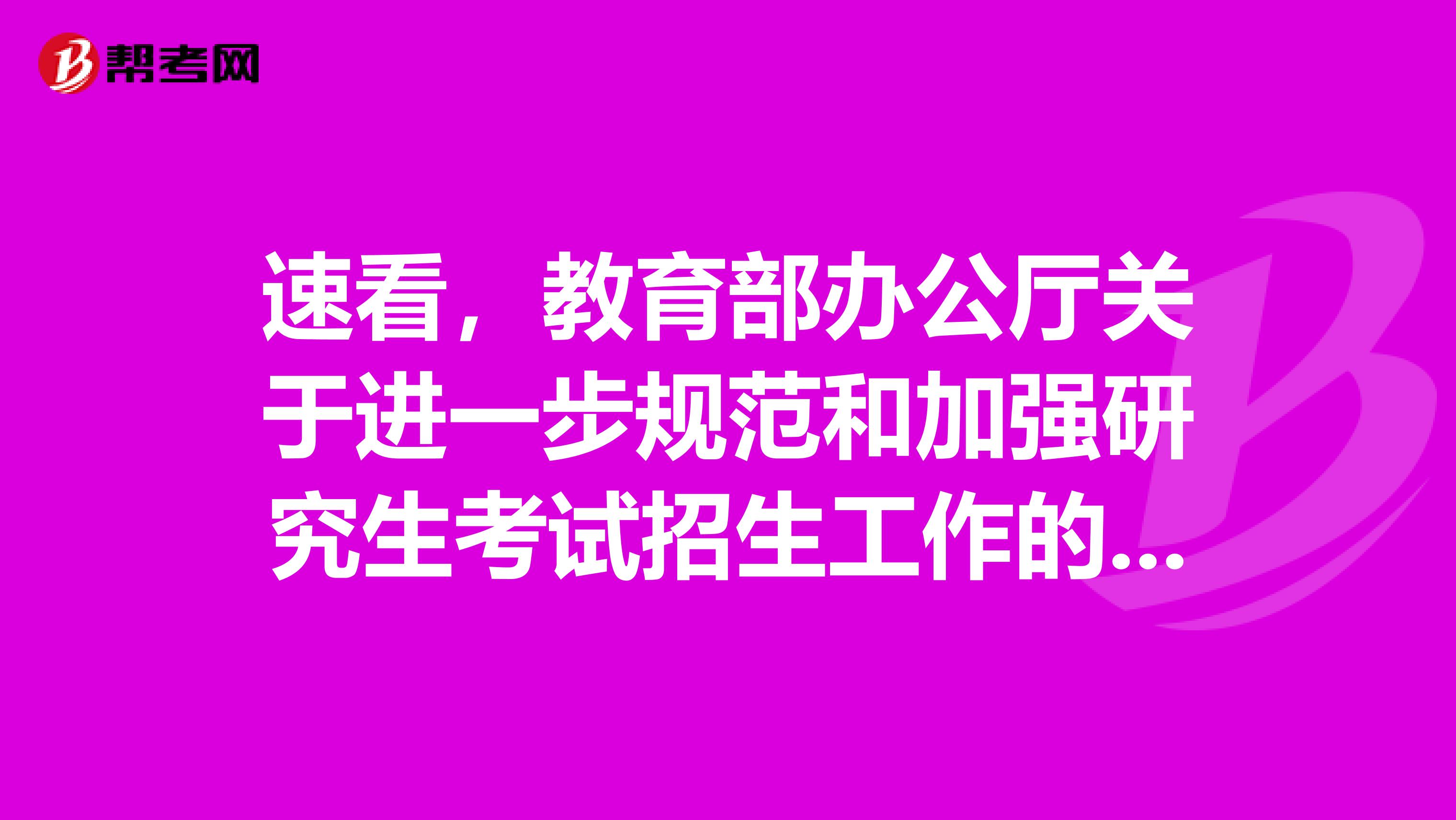 速看，教育部办公厅关于进一步规范和加强研究生考试招生工作的通知！