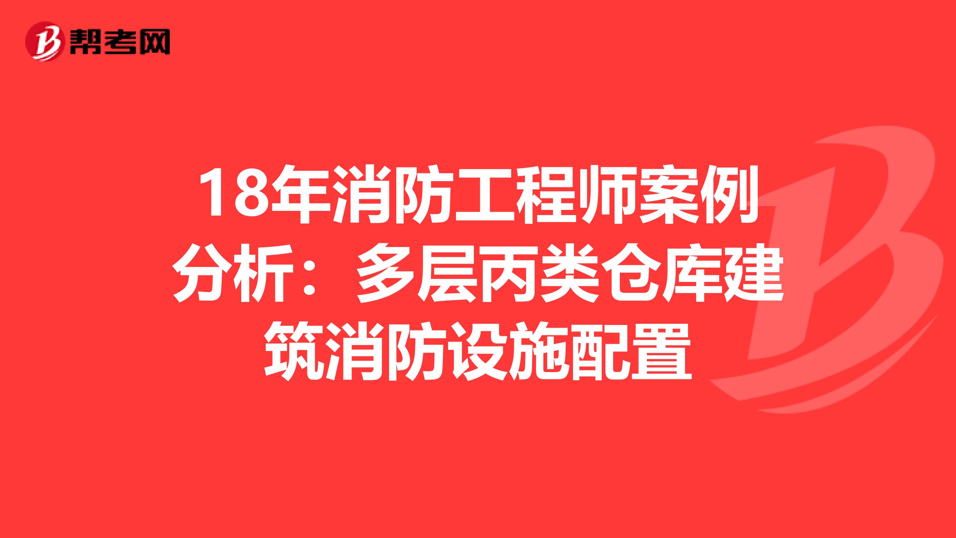 18年消防工程师案例分析：多层丙类仓库建筑消防设施配置