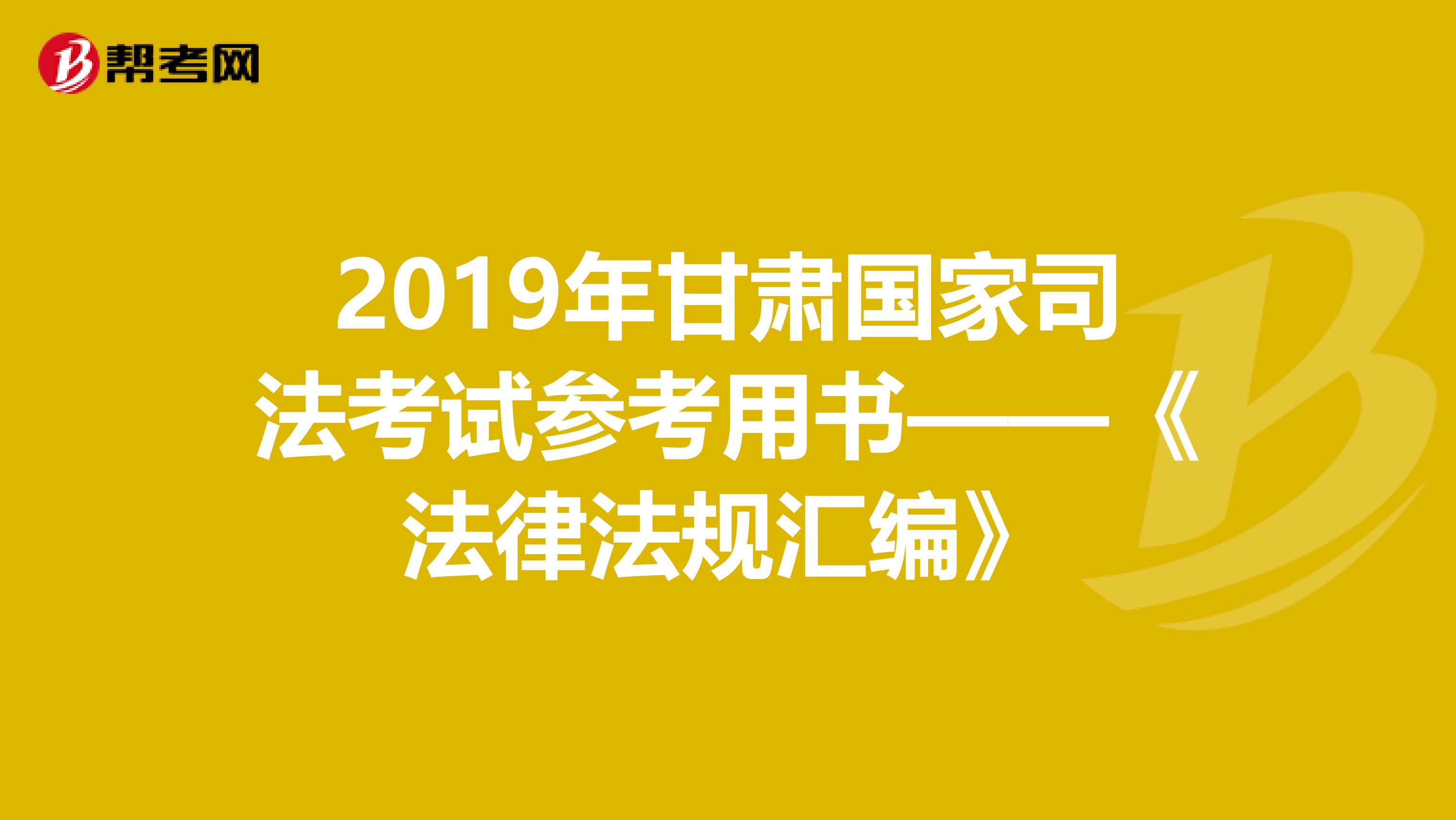 2019年甘肃国家司法考试参考用书——《法律法规汇编》