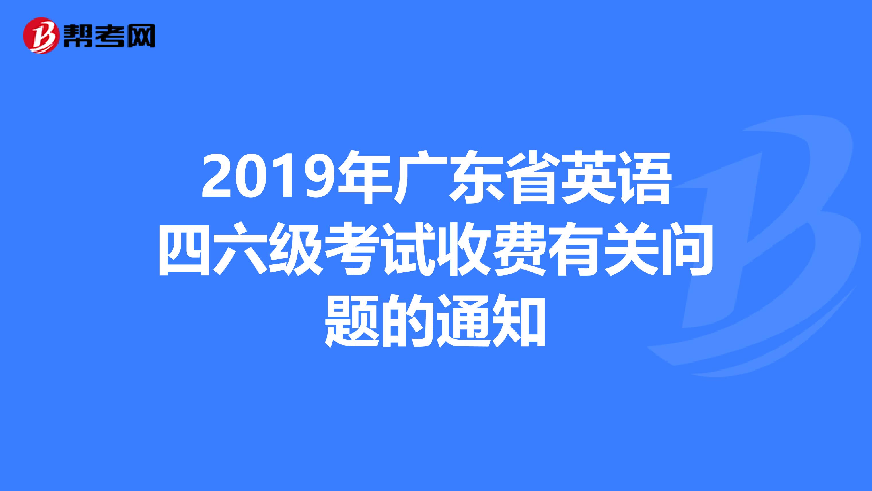 2019年广东省英语四六级考试收费有关问题的通知