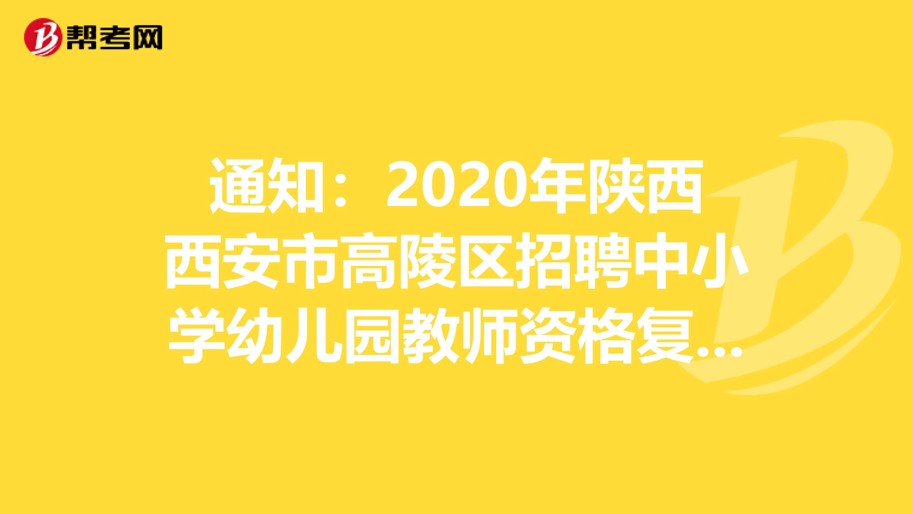 通知：2020年陕西西安市高陵区招聘中小学幼儿园教师资格复审公告发布了