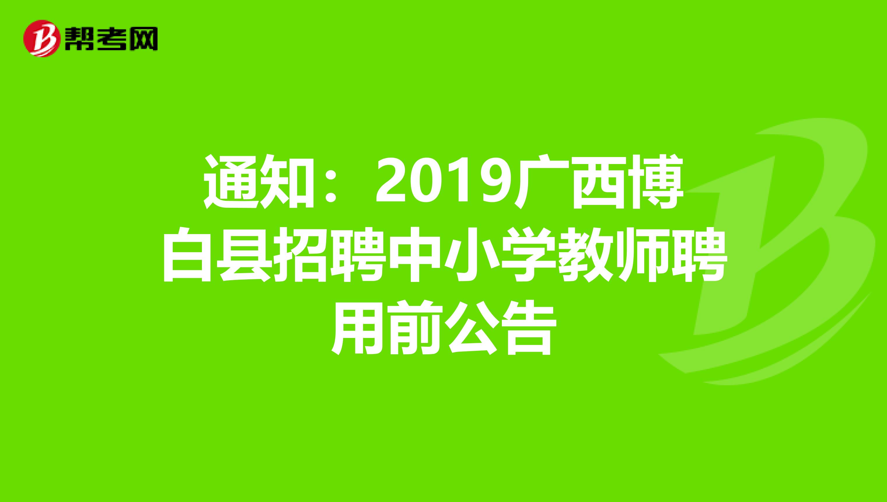通知：2019广西博白县招聘中小学教师聘用前公告
