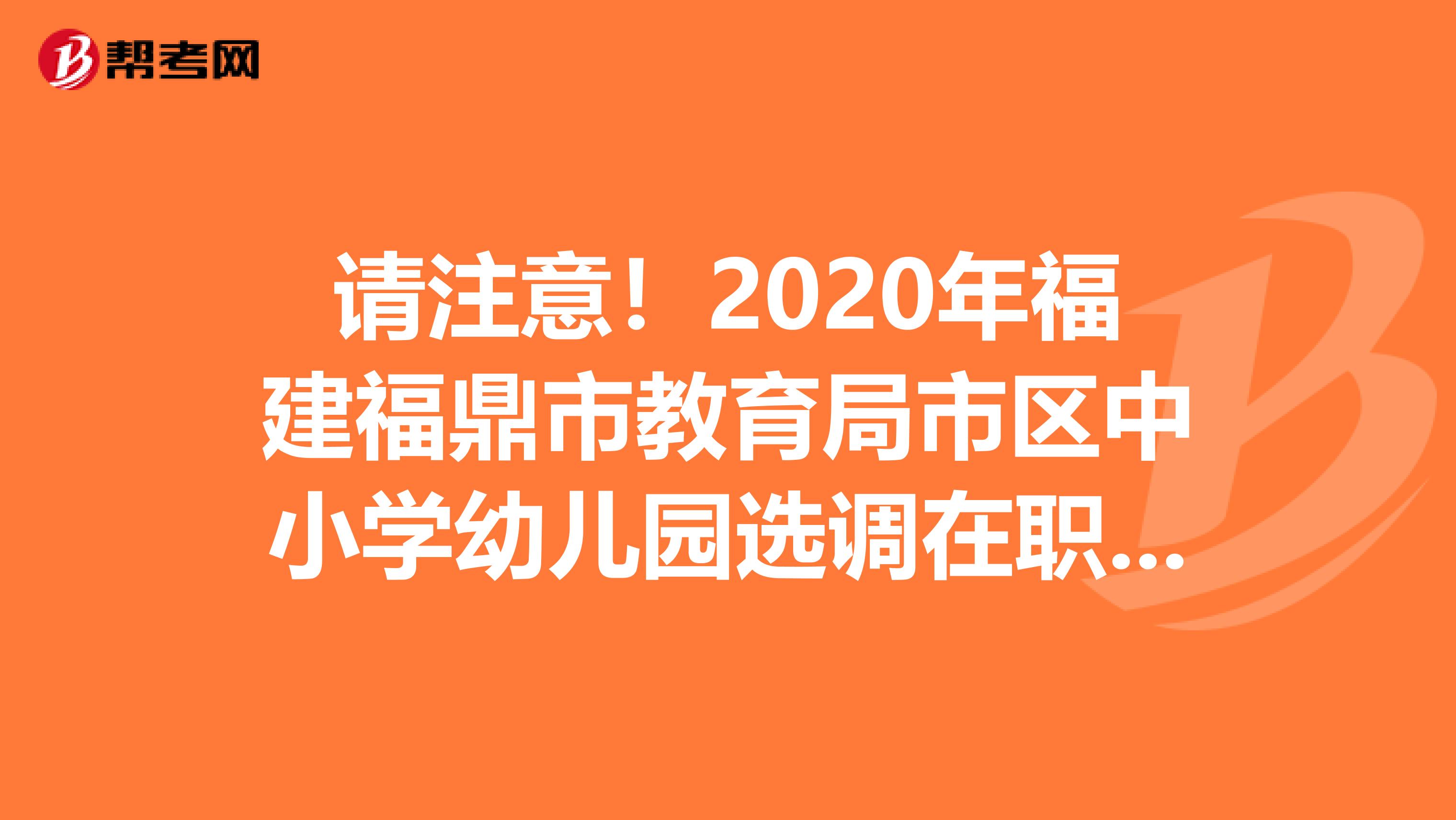 请注意！2020年福建福鼎市教育局市区中小学幼儿园选调在职教师进城考试补充通知