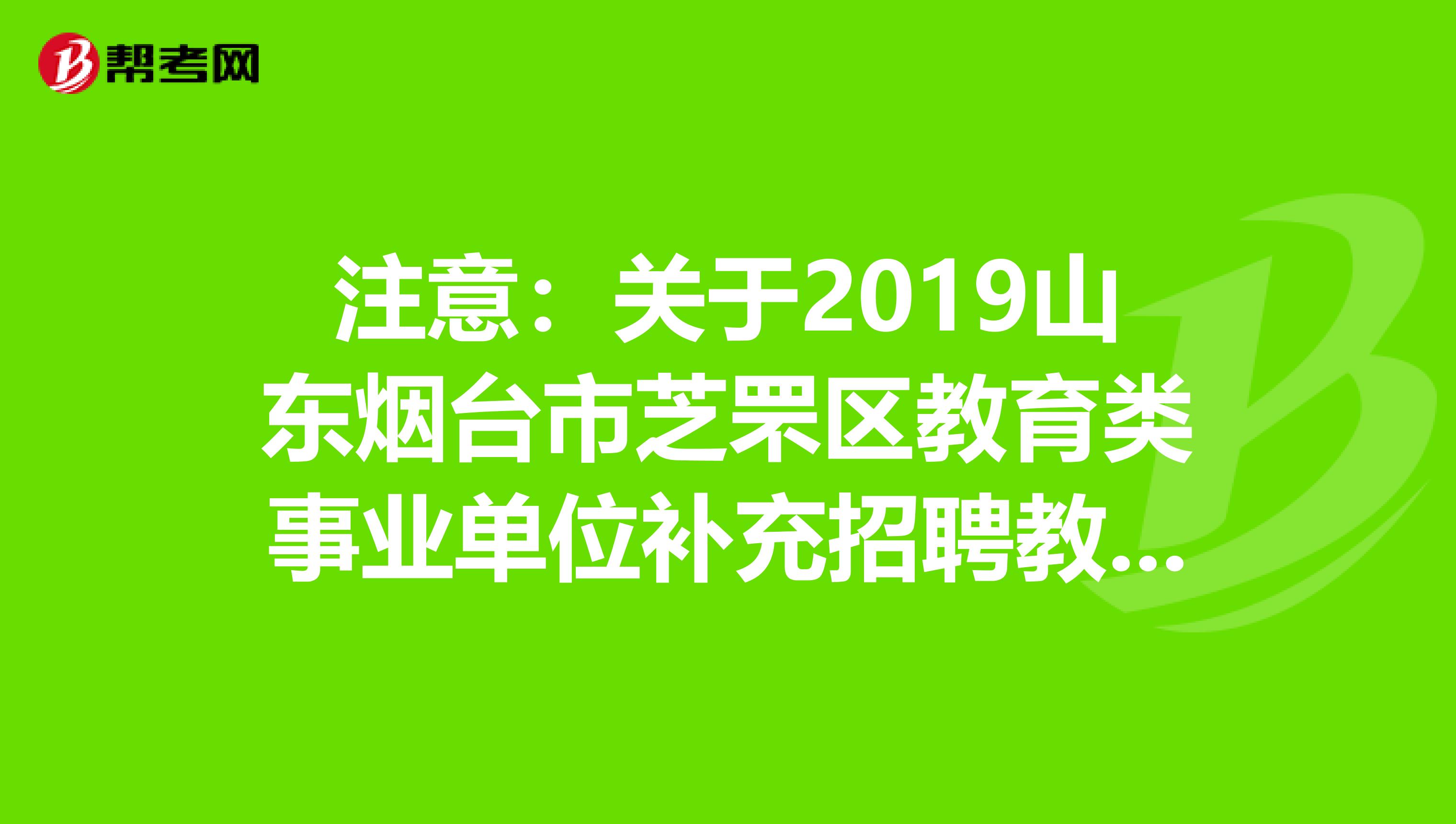 注意：关于2019山东烟台市芝罘区教育类事业单位补充招聘教师拟聘人员公示
