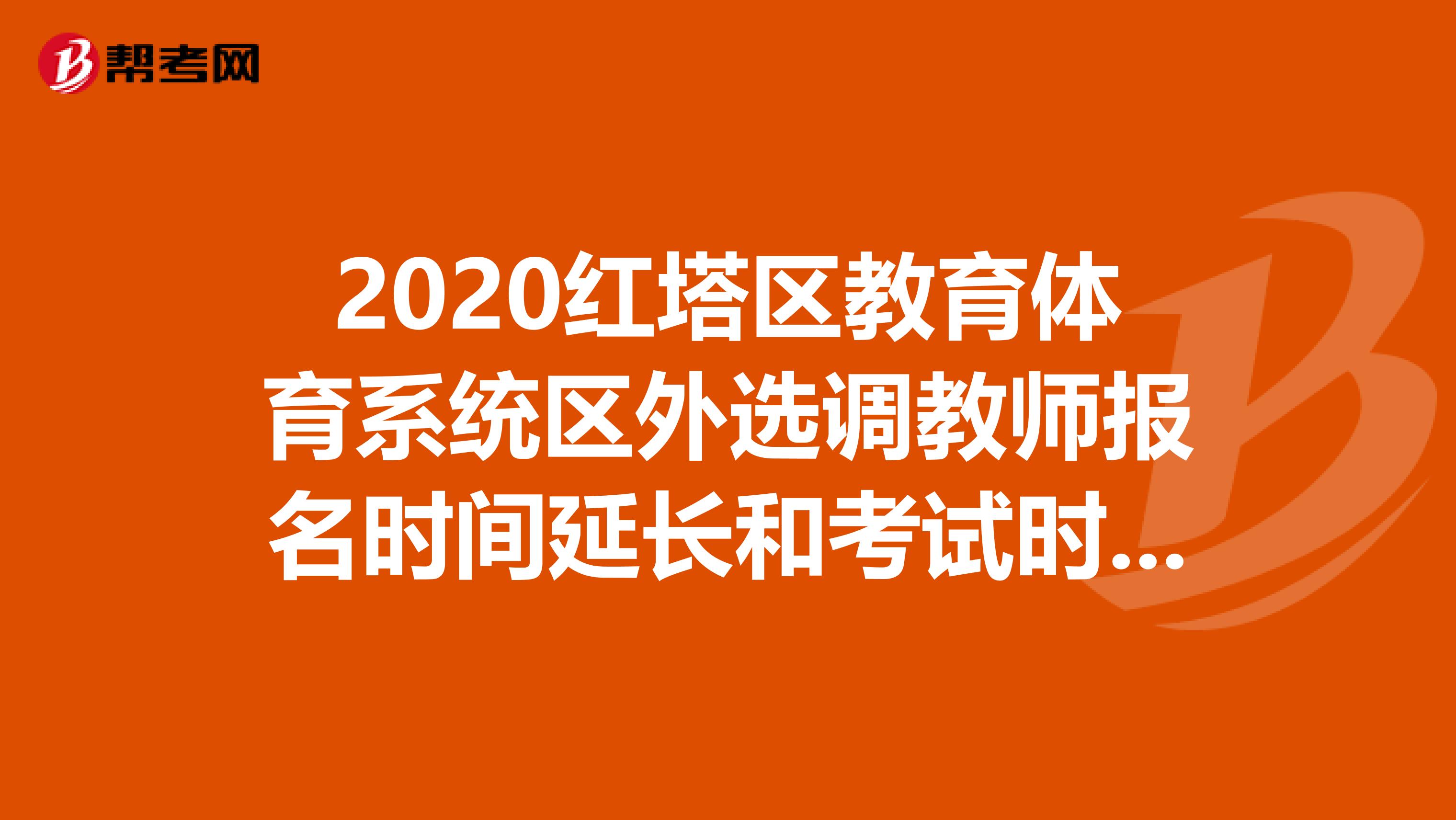 2020红塔区教育体育系统区外选调教师报名时间延长和考试时间推迟