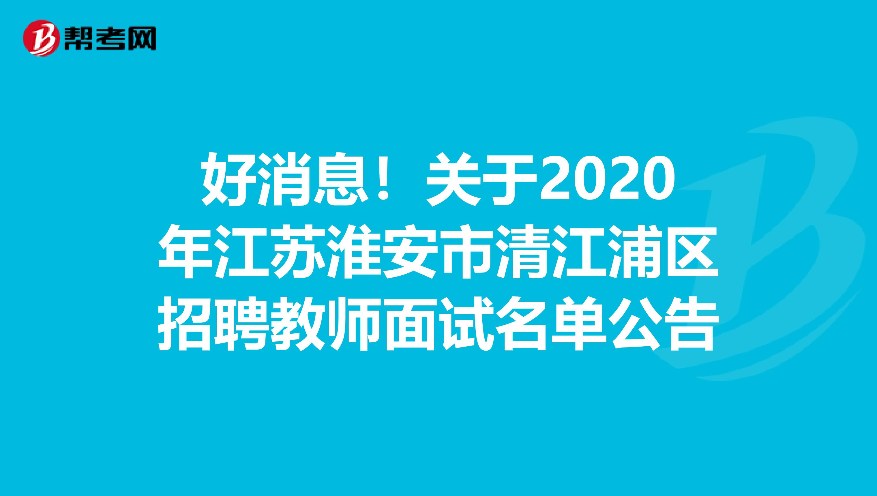 好消息！关于2020年江苏淮安市清江浦区招聘教师面试名单公告