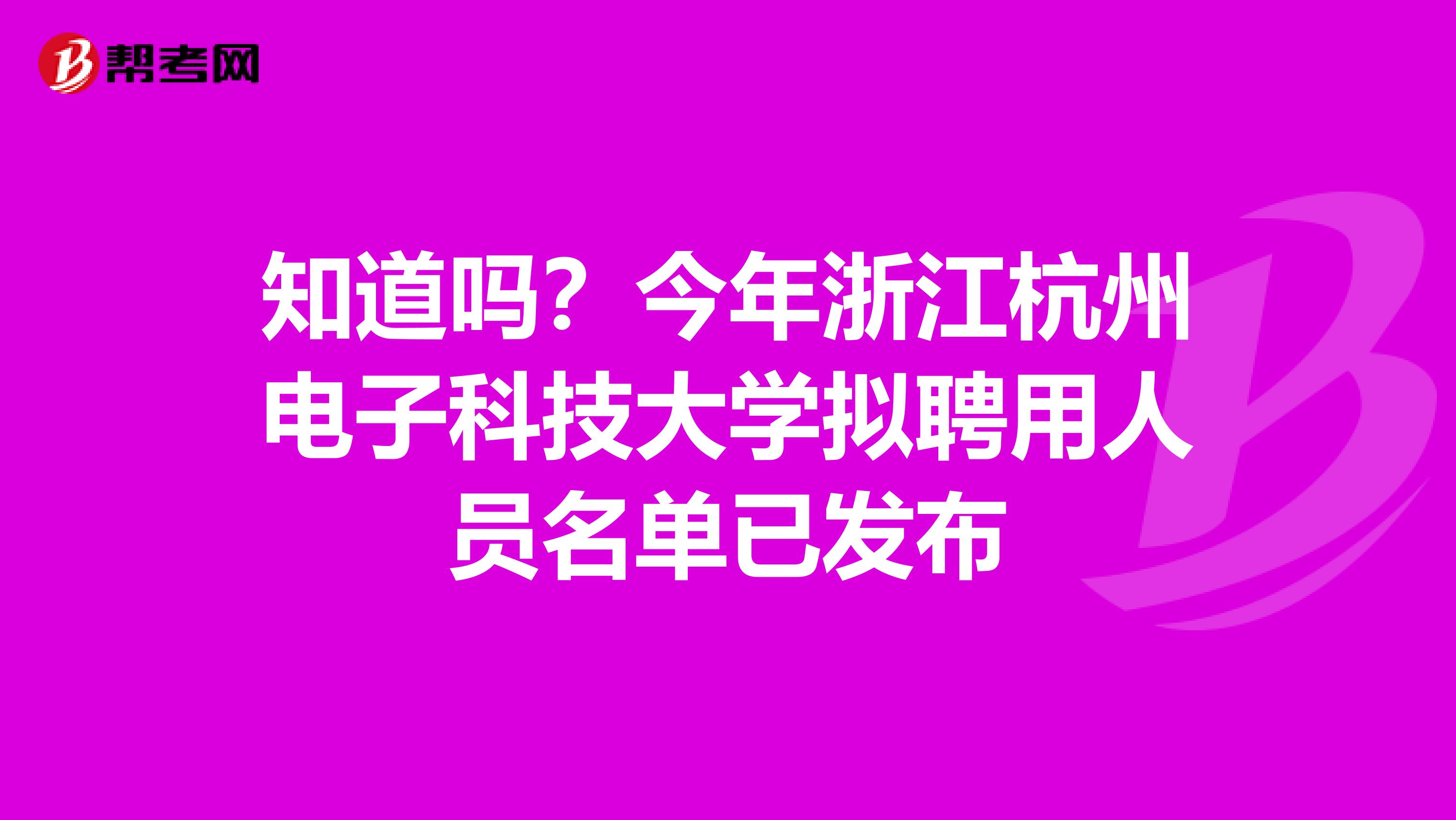 知道吗？今年浙江杭州电子科技大学拟聘用人员名单已发布