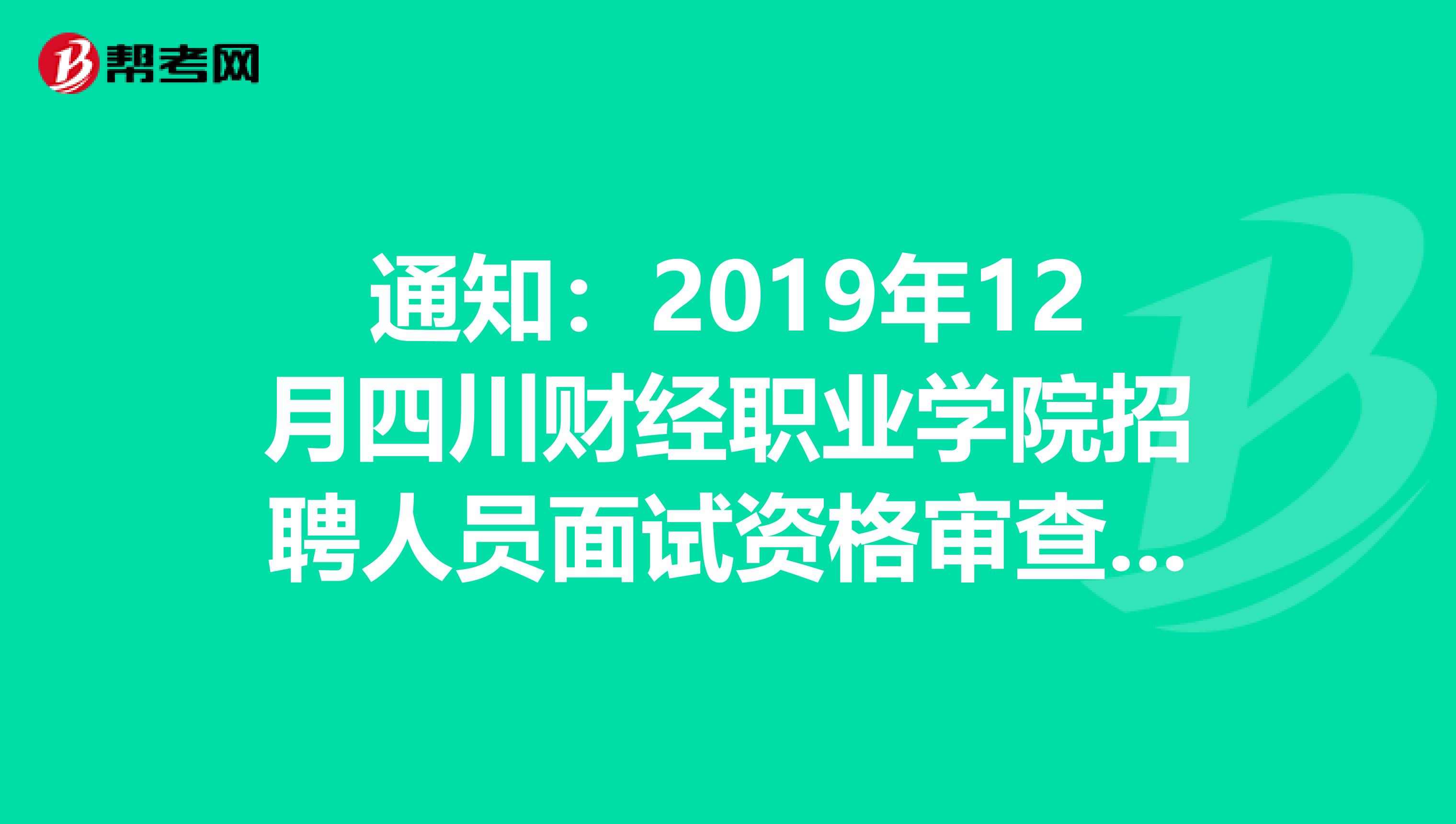 通知：2019年12月四川财经职业学院招聘人员面试资格审查公告