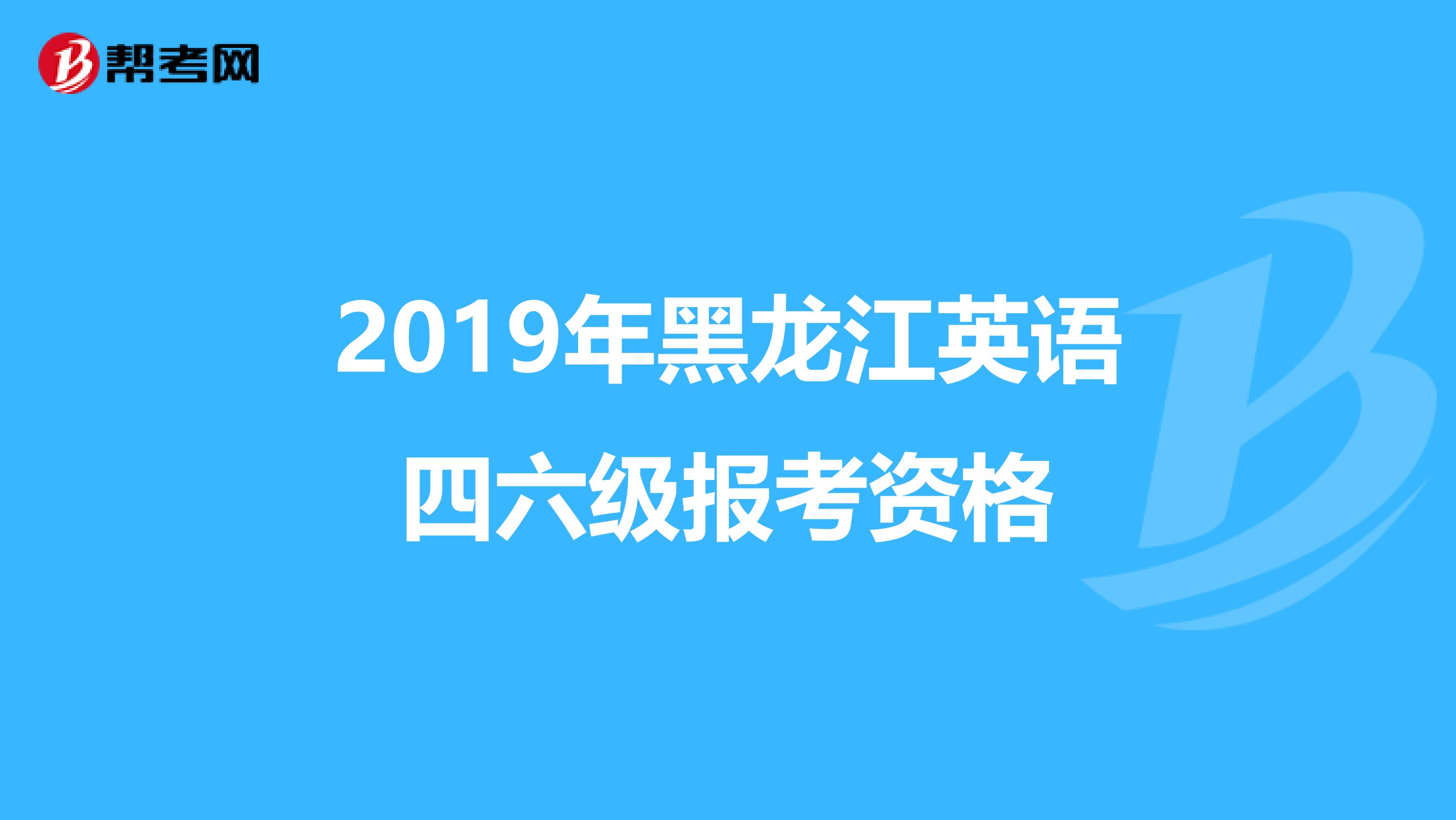 2019年黑龙江英语四六级报考资格