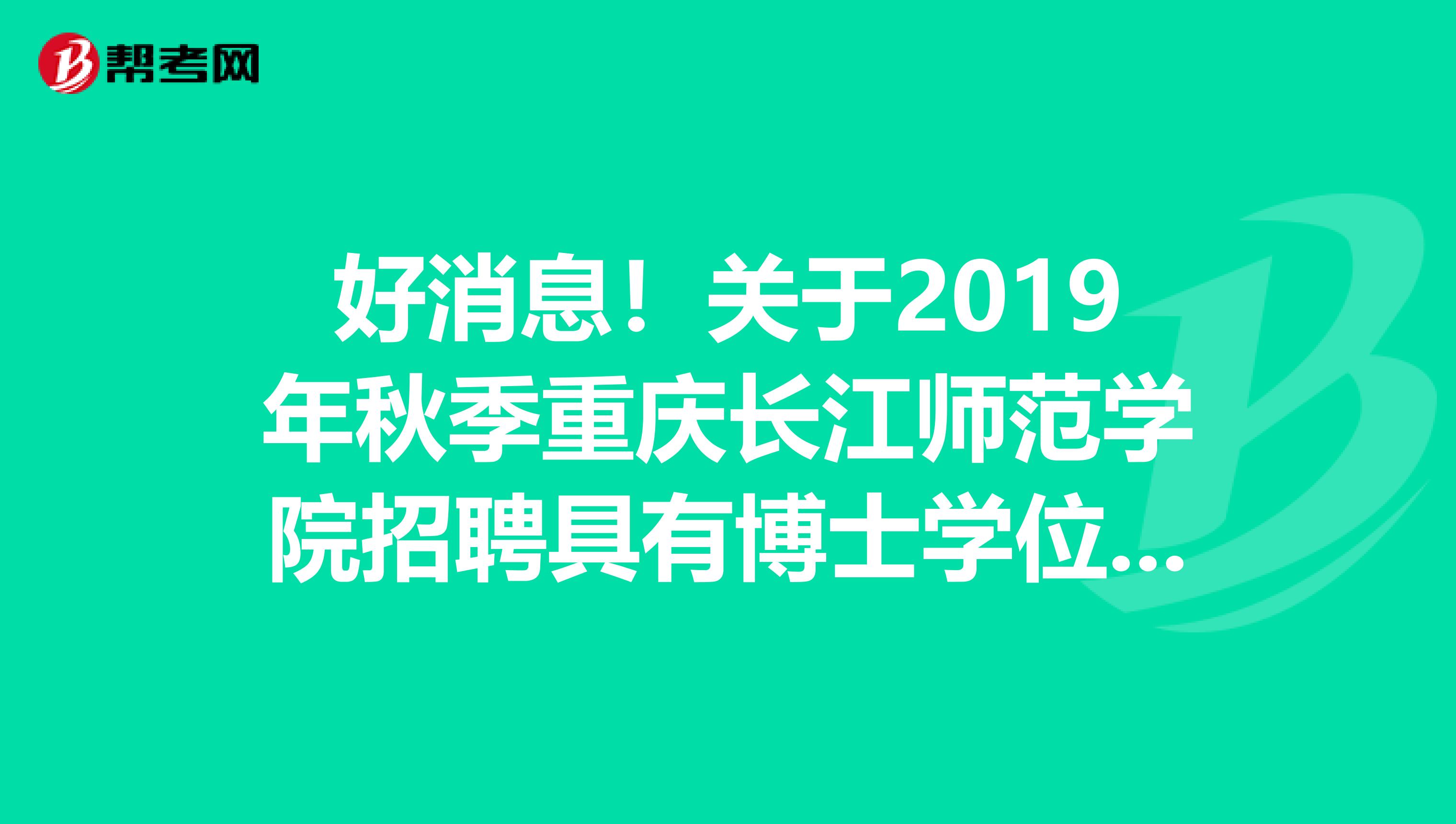 好消息！关于2019年秋季重庆长江师范学院招聘具有博士学位教师拟聘公示