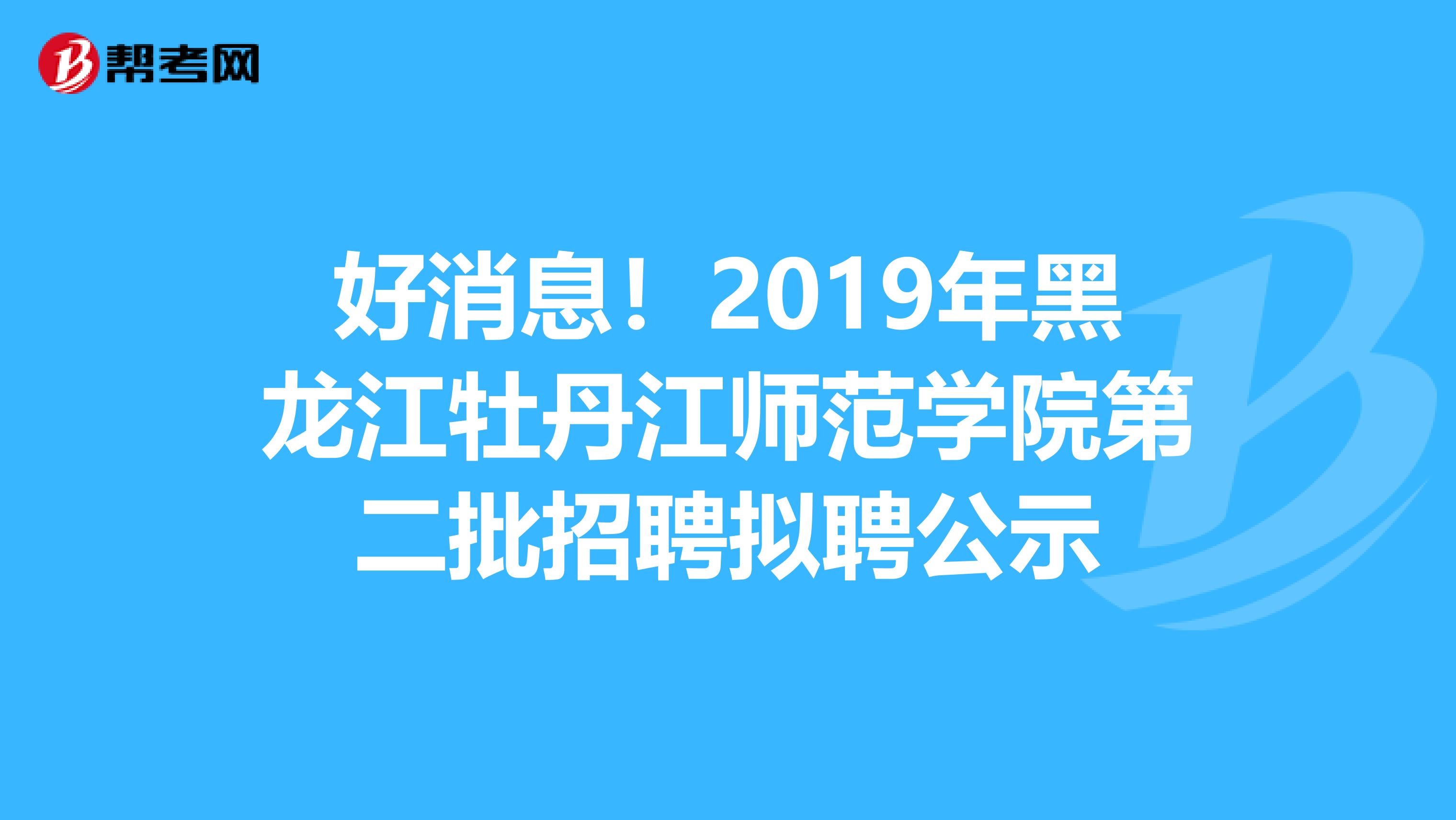 好消息！2019年黑龙江牡丹江师范学院第二批招聘拟聘公示
