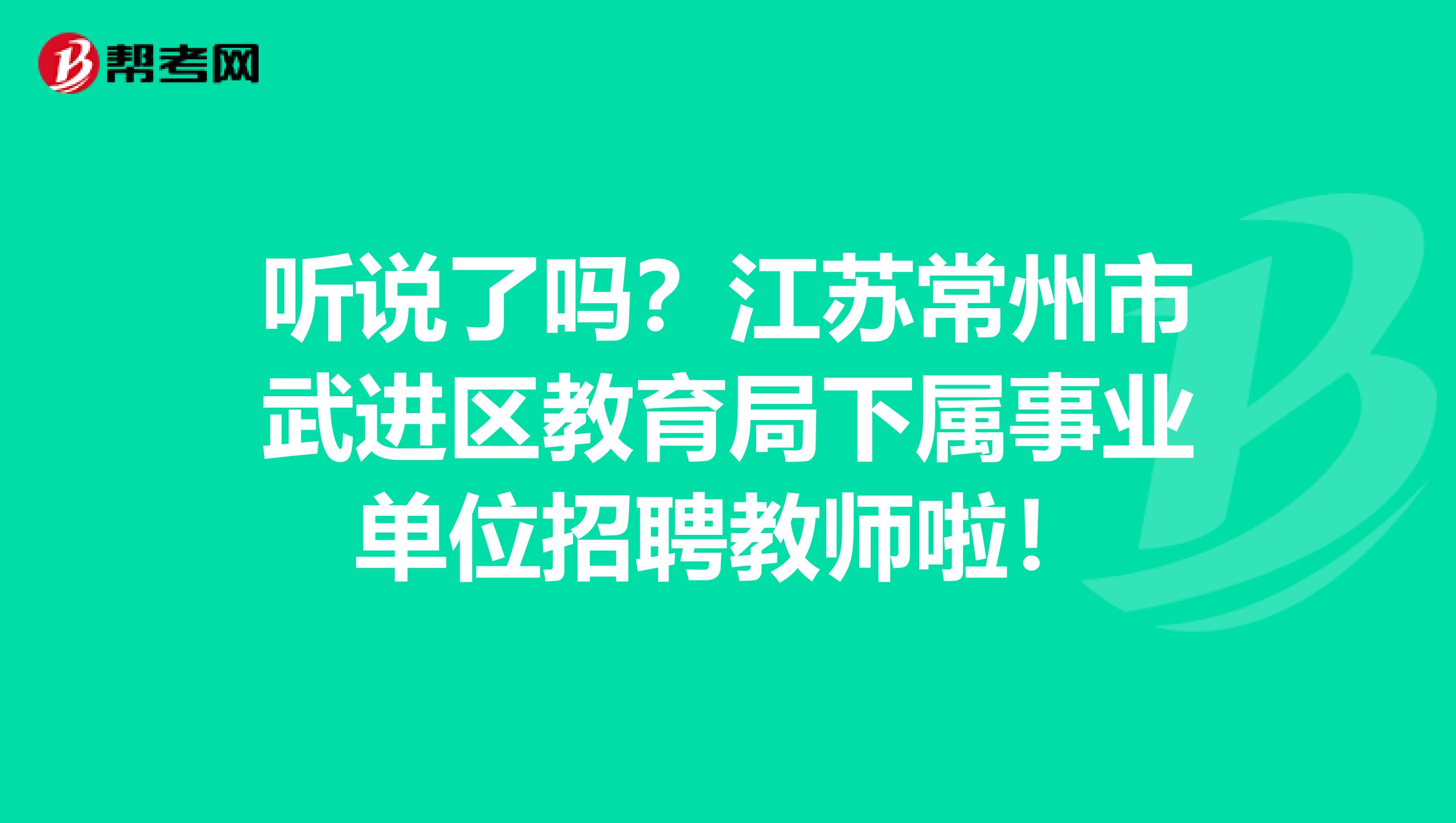 听说了吗？江苏常州市武进区教育局下属事业单位招聘教师啦！