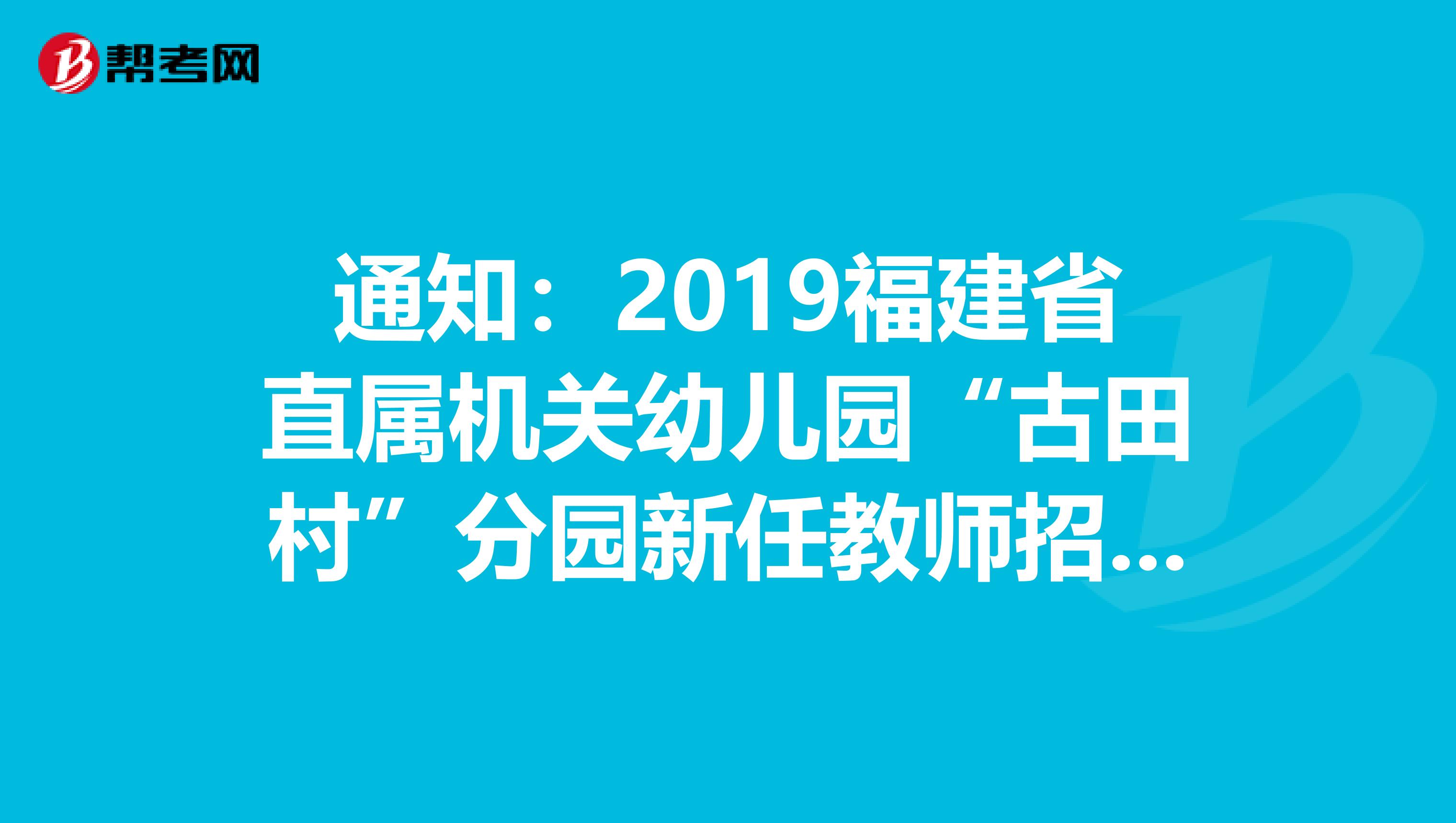 通知：2019福建省直属机关幼儿园“古田村”分园新任教师招聘拟聘公示