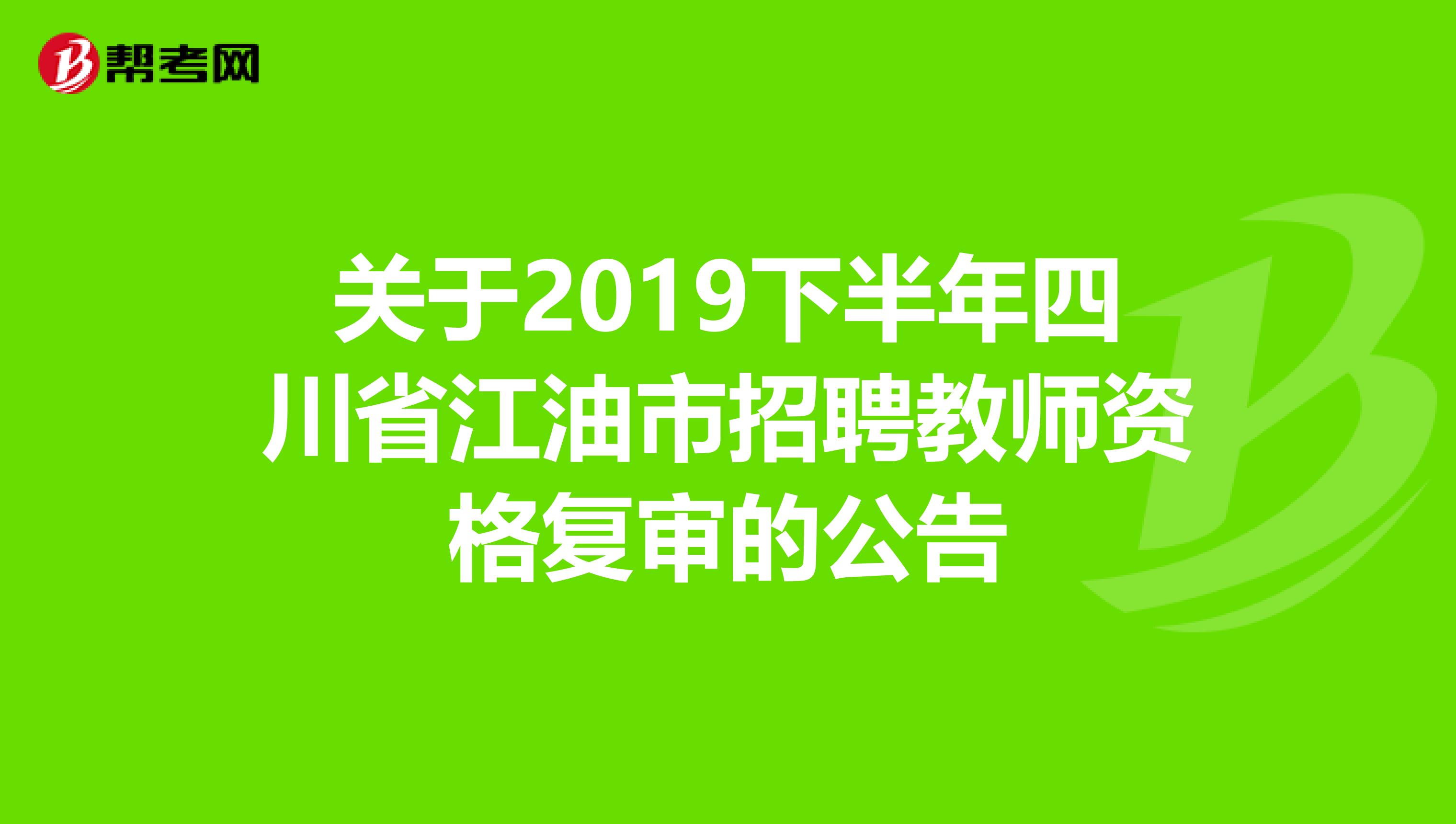 关于2019下半年四川省江油市招聘教师资格复审的公告