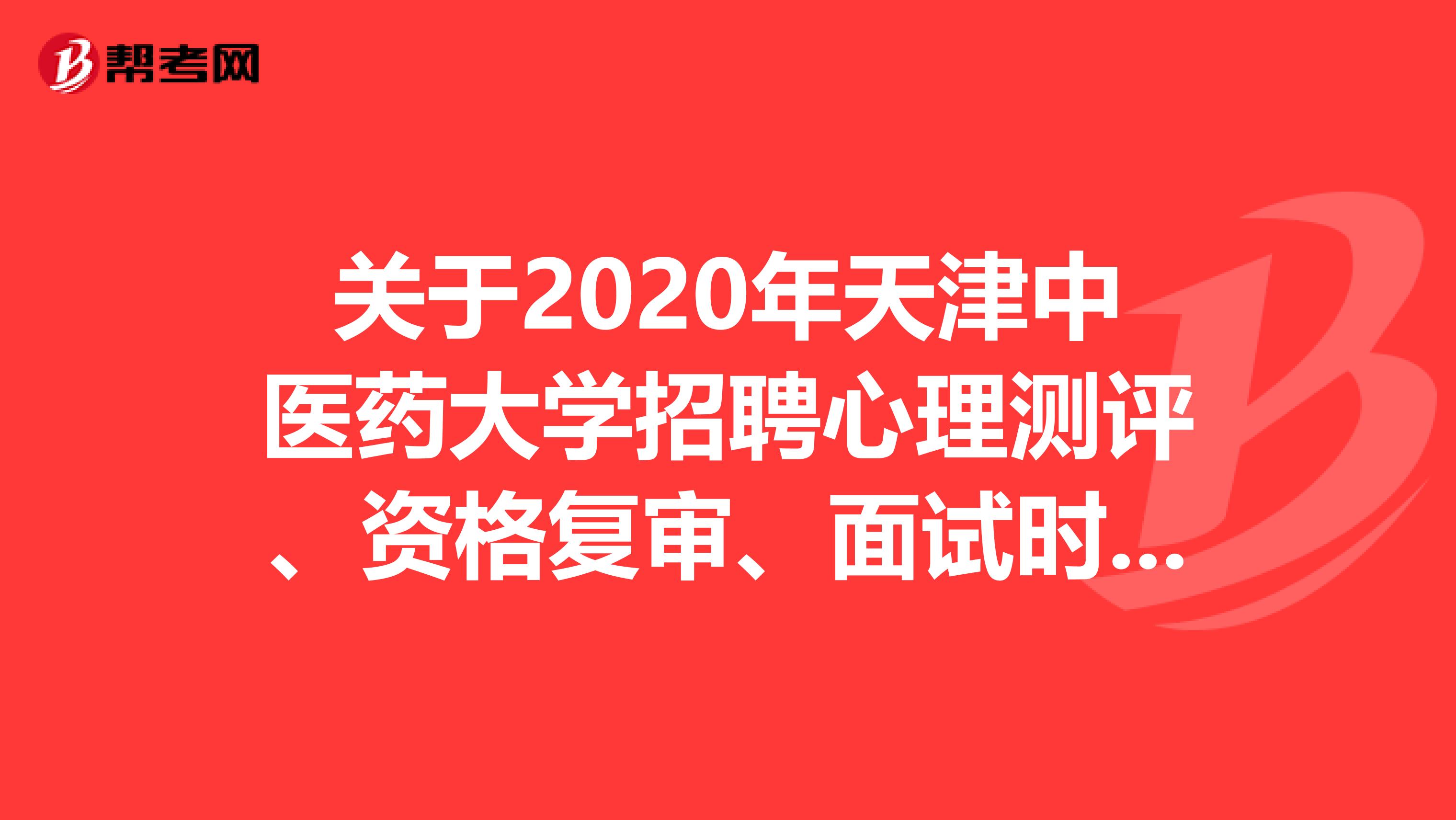 关于2020年天津中医药大学招聘心理测评、资格复审、面试时间安排的说明