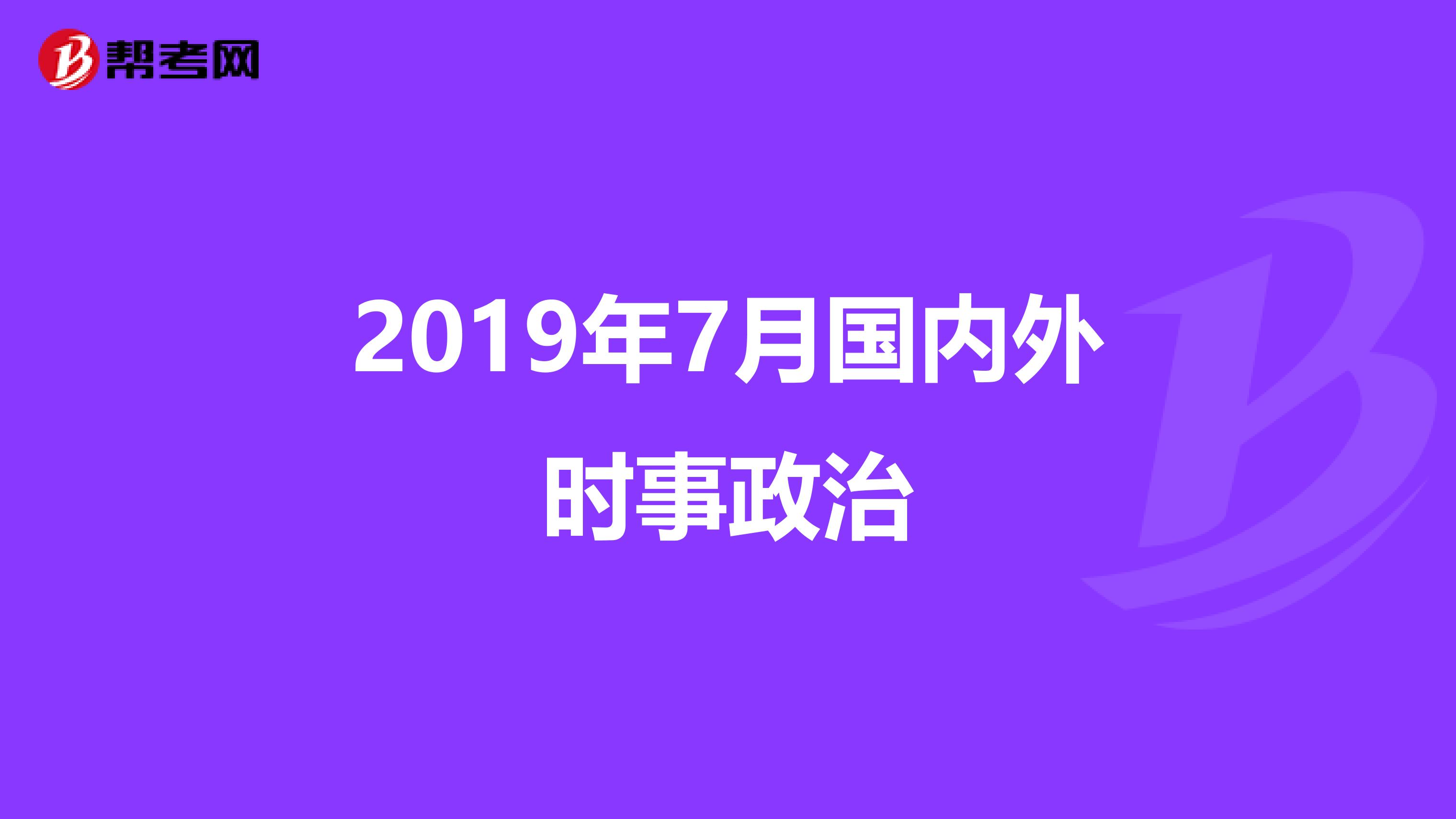 2019年7月国内外时事政治