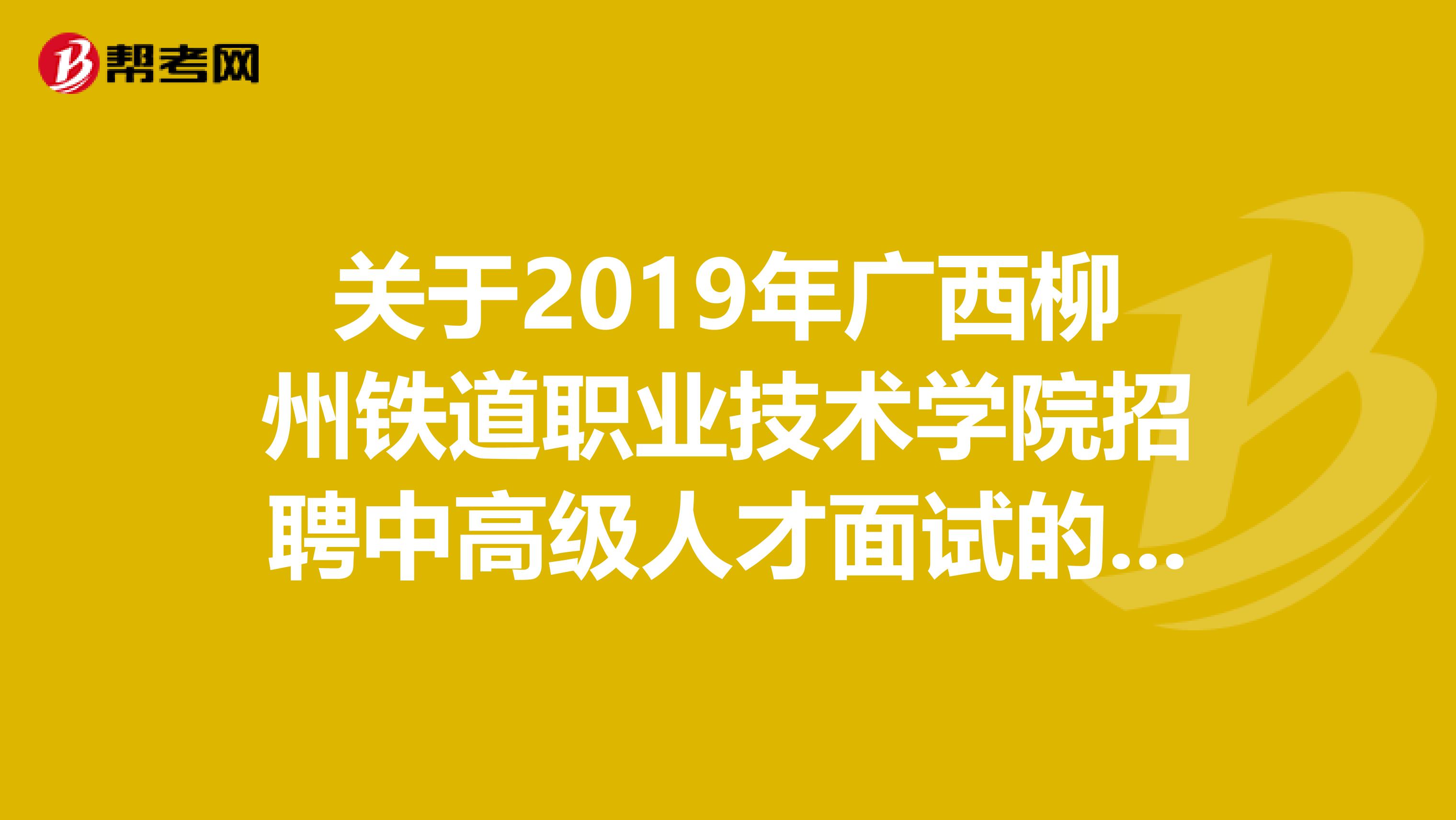 关于2019年广西柳州铁道职业技术学院招聘中高级人才面试的公告