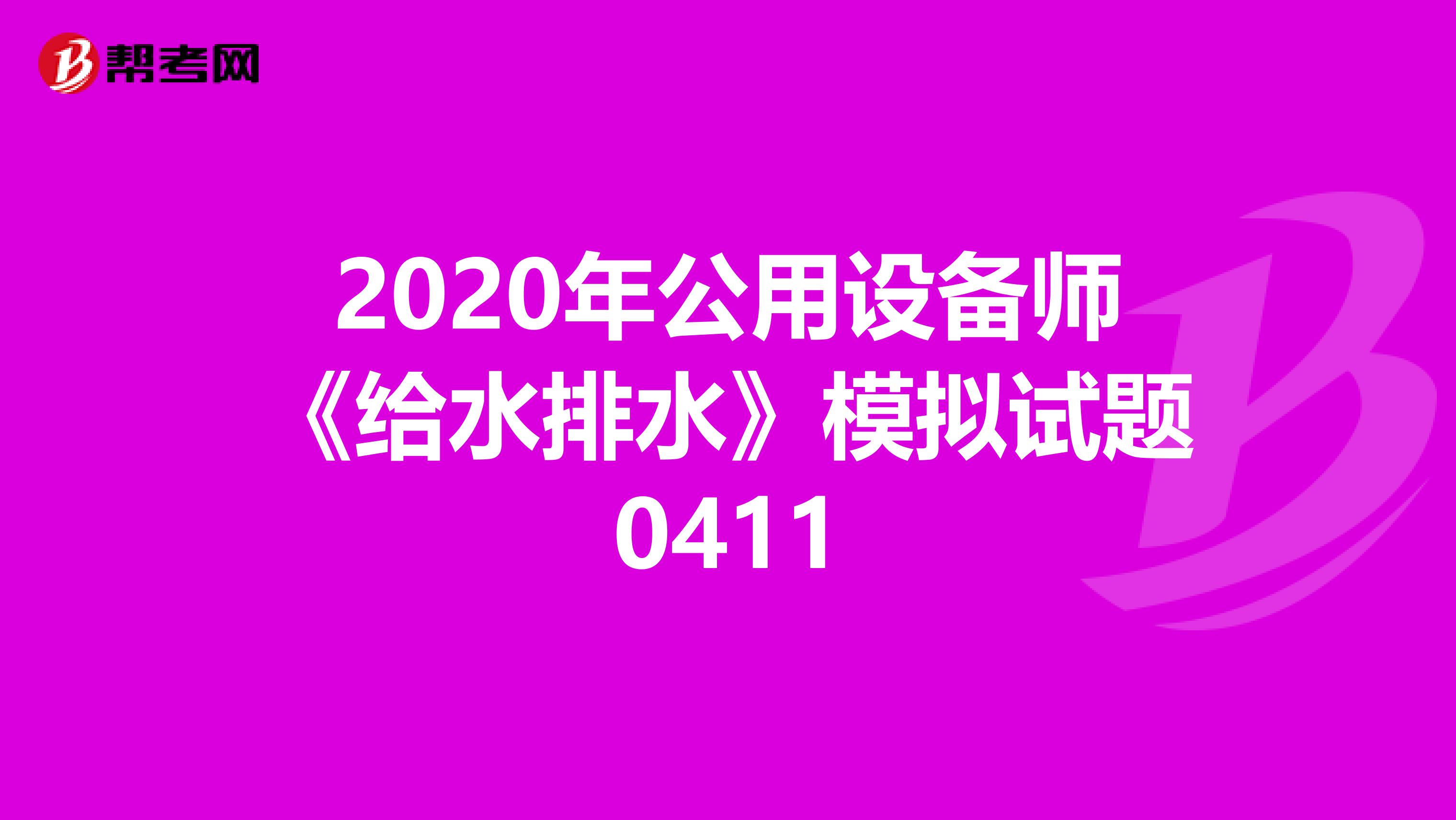 2020年公用设备师《给水排水》模拟试题0411