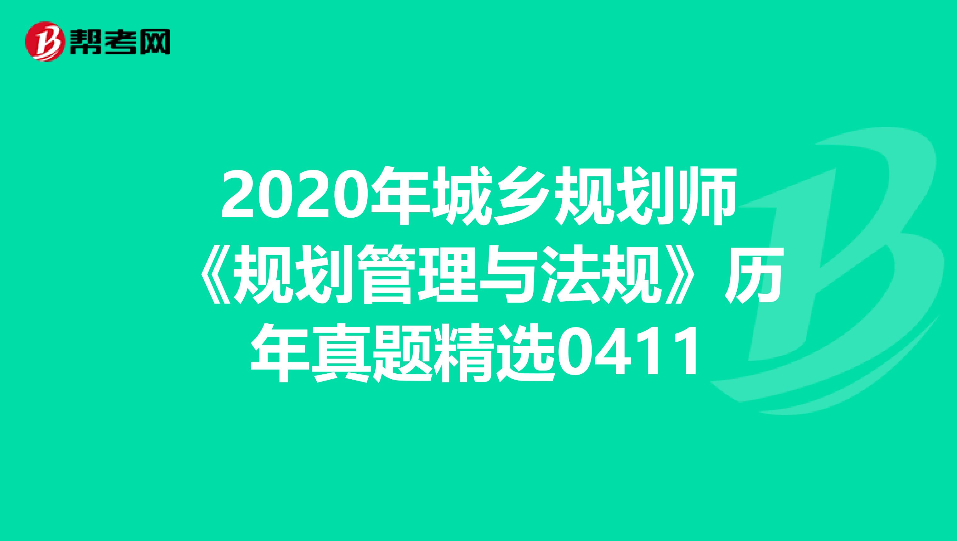 2020年城乡规划师《规划管理与法规》历年真题精选0411